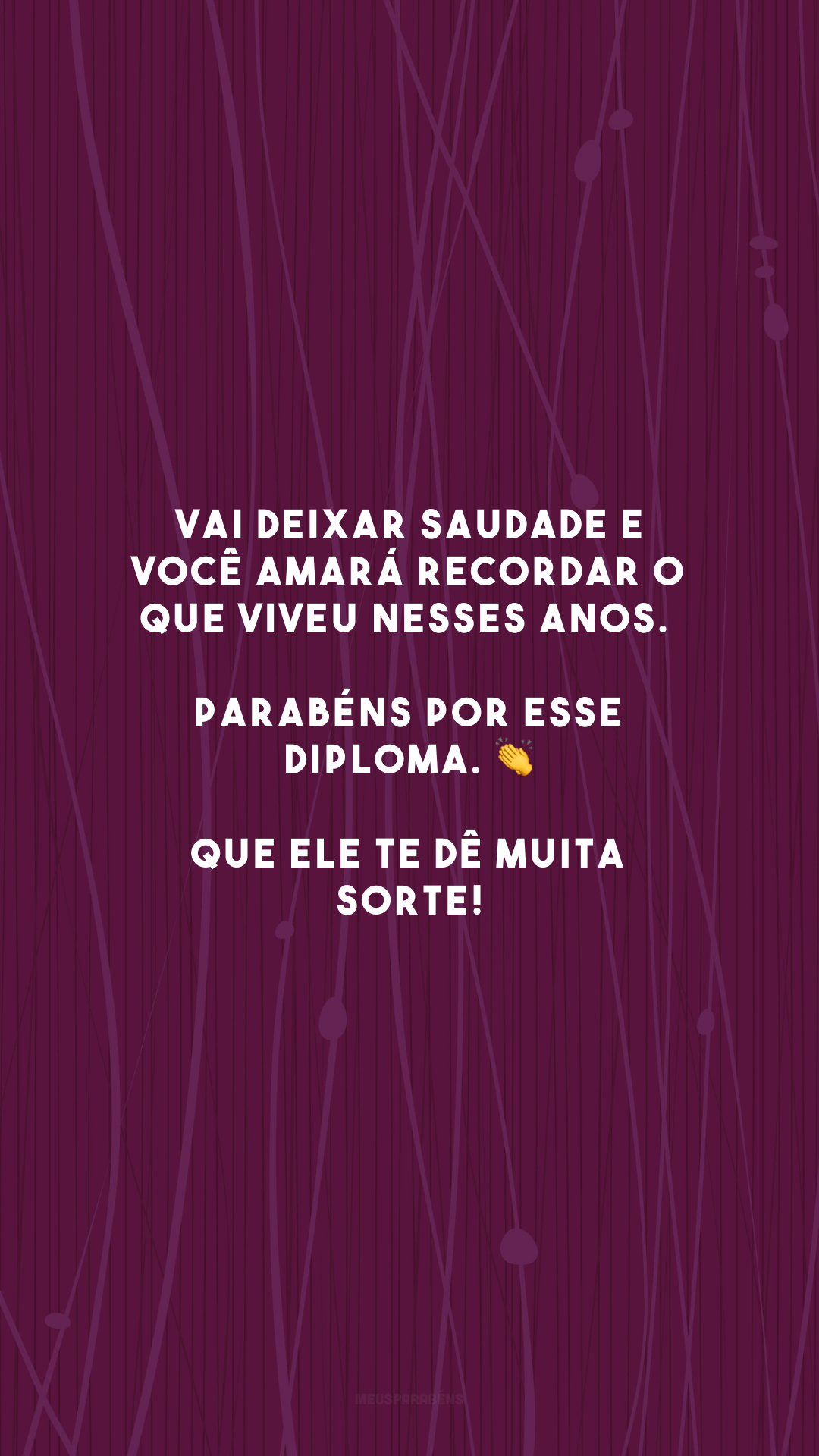 Vai deixar saudade e você amará recordar o que viveu nesses anos. Parabéns por esse diploma. 👏 Que ele te dê muita sorte!