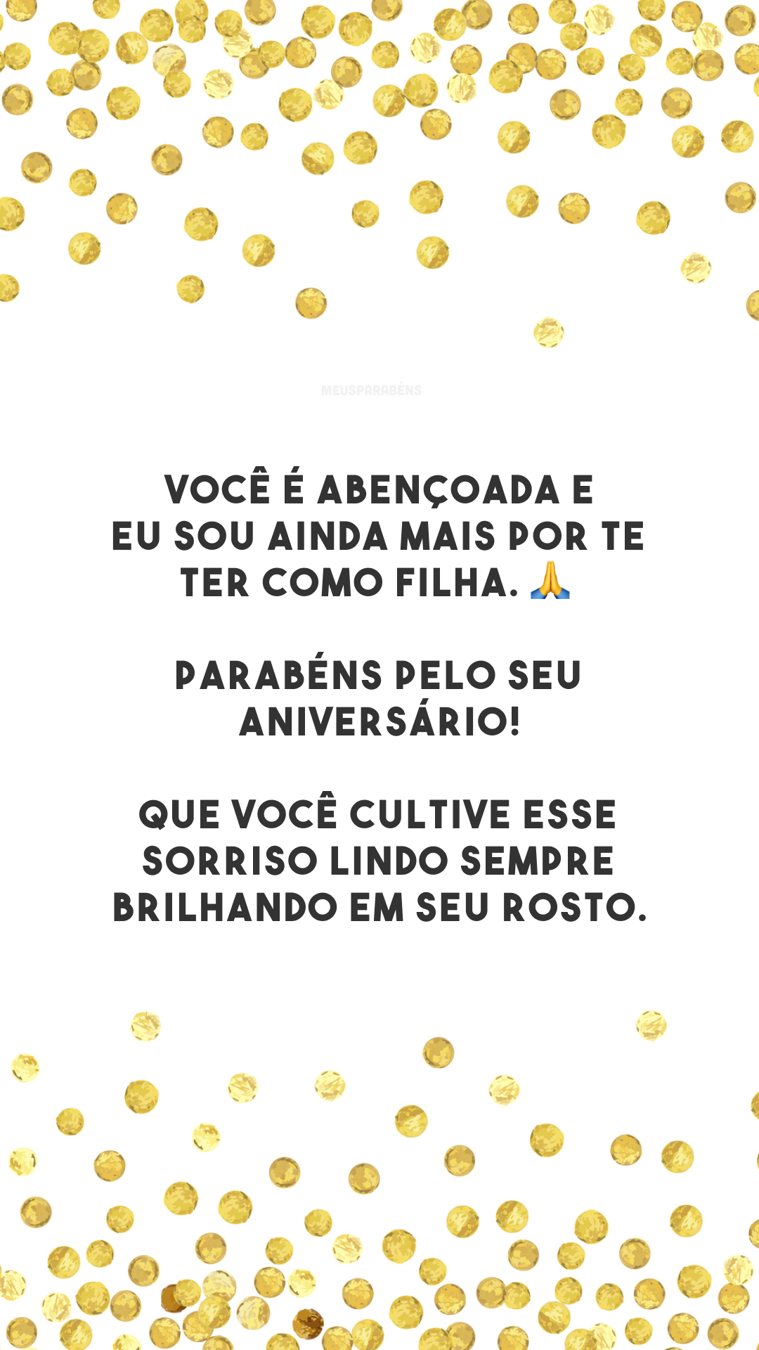 Você é abençoada e eu sou ainda mais por te ter como filha. 🙏 Parabéns pelo seu aniversário! Que você cultive esse sorriso lindo sempre brilhando em seu rosto.