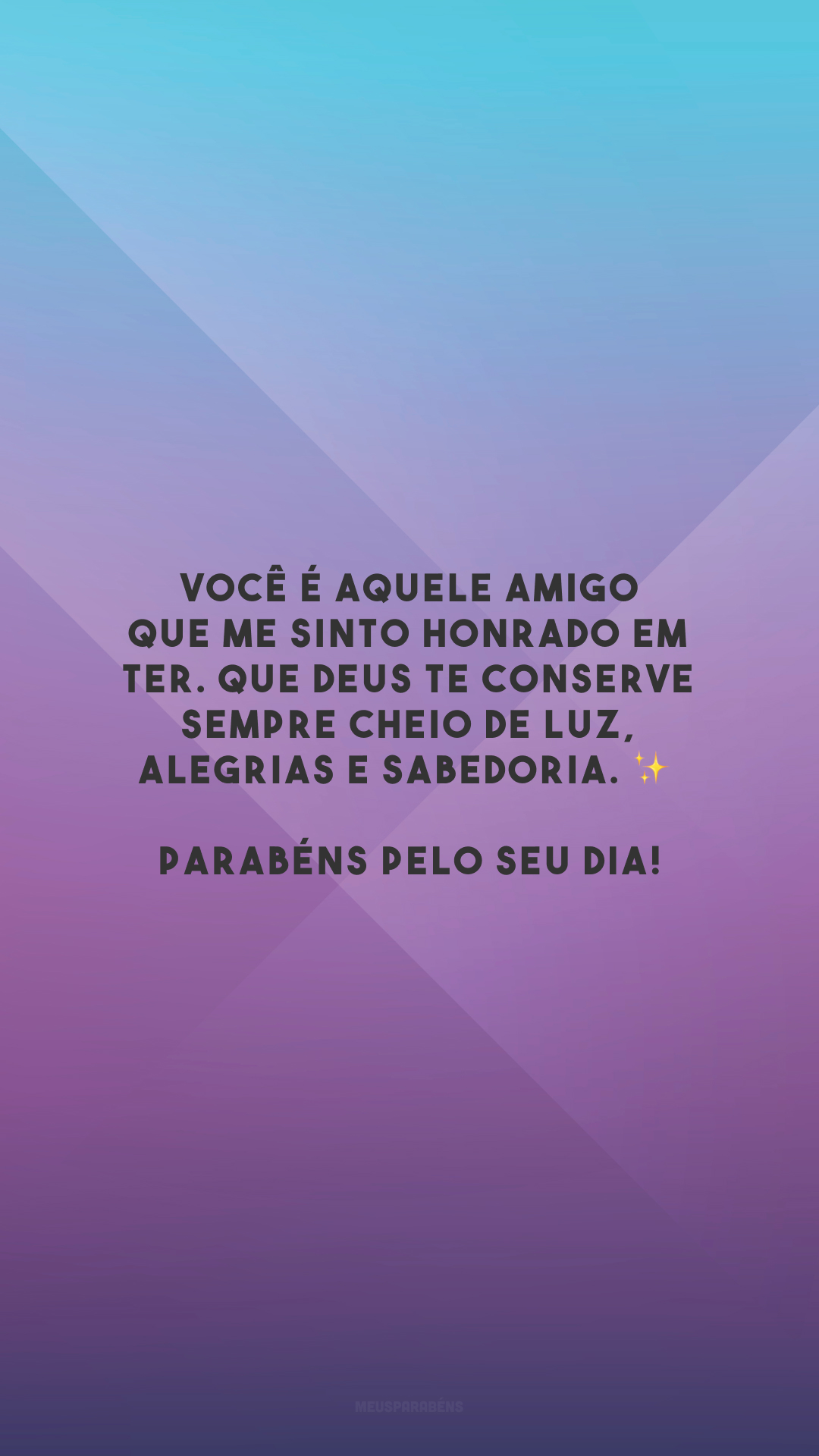 Você é aquele amigo que me sinto honrado em ter. Que Deus te conserve sempre cheio de luz, alegrias e sabedoria. ✨ Parabéns pelo seu dia!