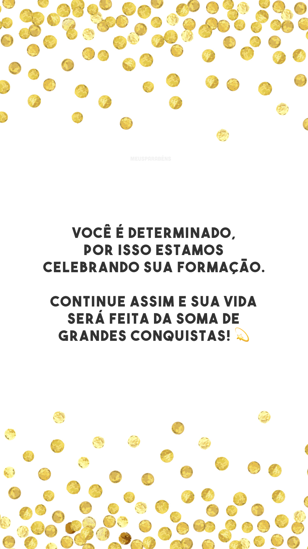 Você é determinado, por isso estamos celebrando sua formação. Continue assim e sua vida será feita da soma de grandes conquistas! 💫