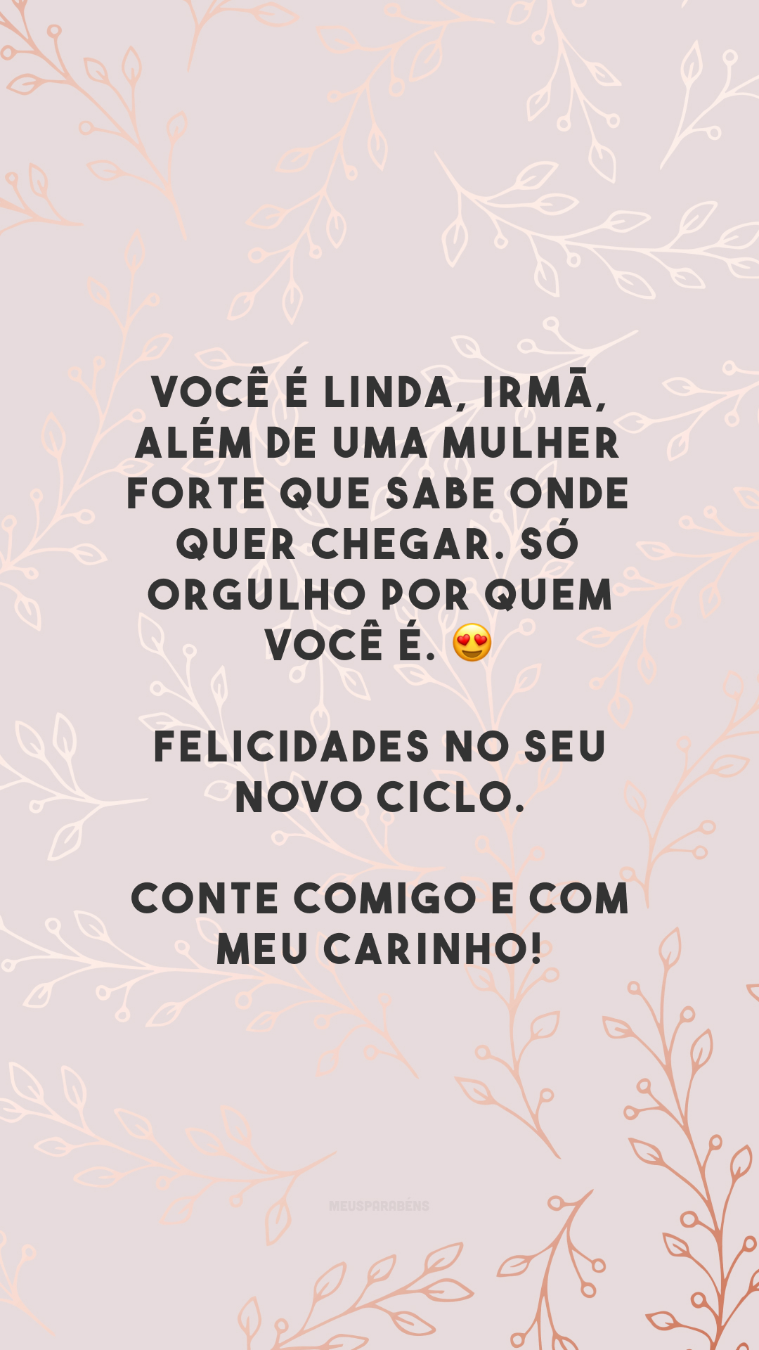 Você é linda, irmã, além de uma mulher forte que sabe onde quer chegar. Só orgulho por quem você é. 😍 Felicidades no seu novo ciclo. Conte comigo e com meu carinho!