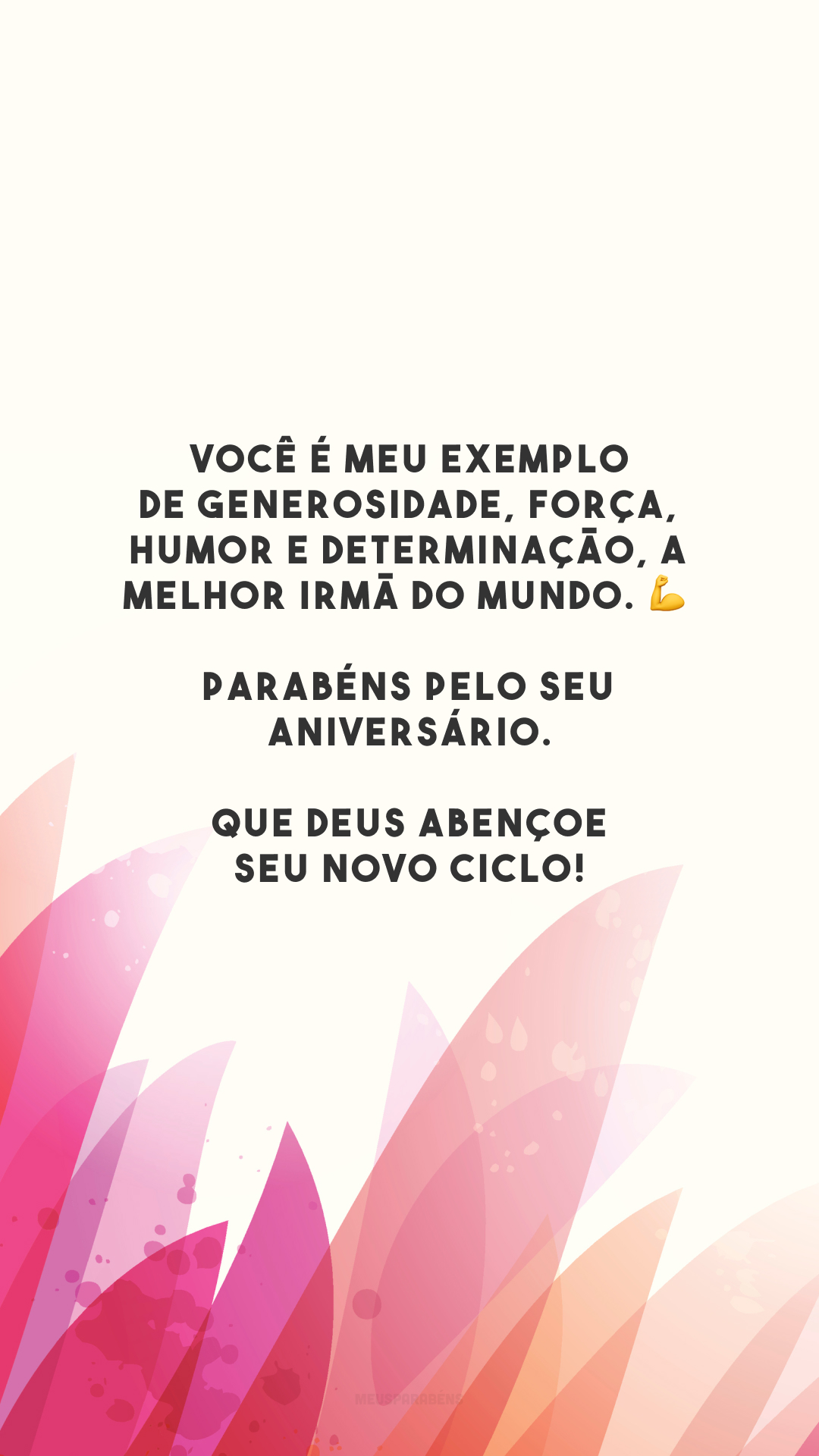 Você é meu exemplo de generosidade, força, humor e determinação, a melhor irmã do mundo. 💪 Parabéns pelo seu aniversário. Que Deus abençoe seu novo ciclo!