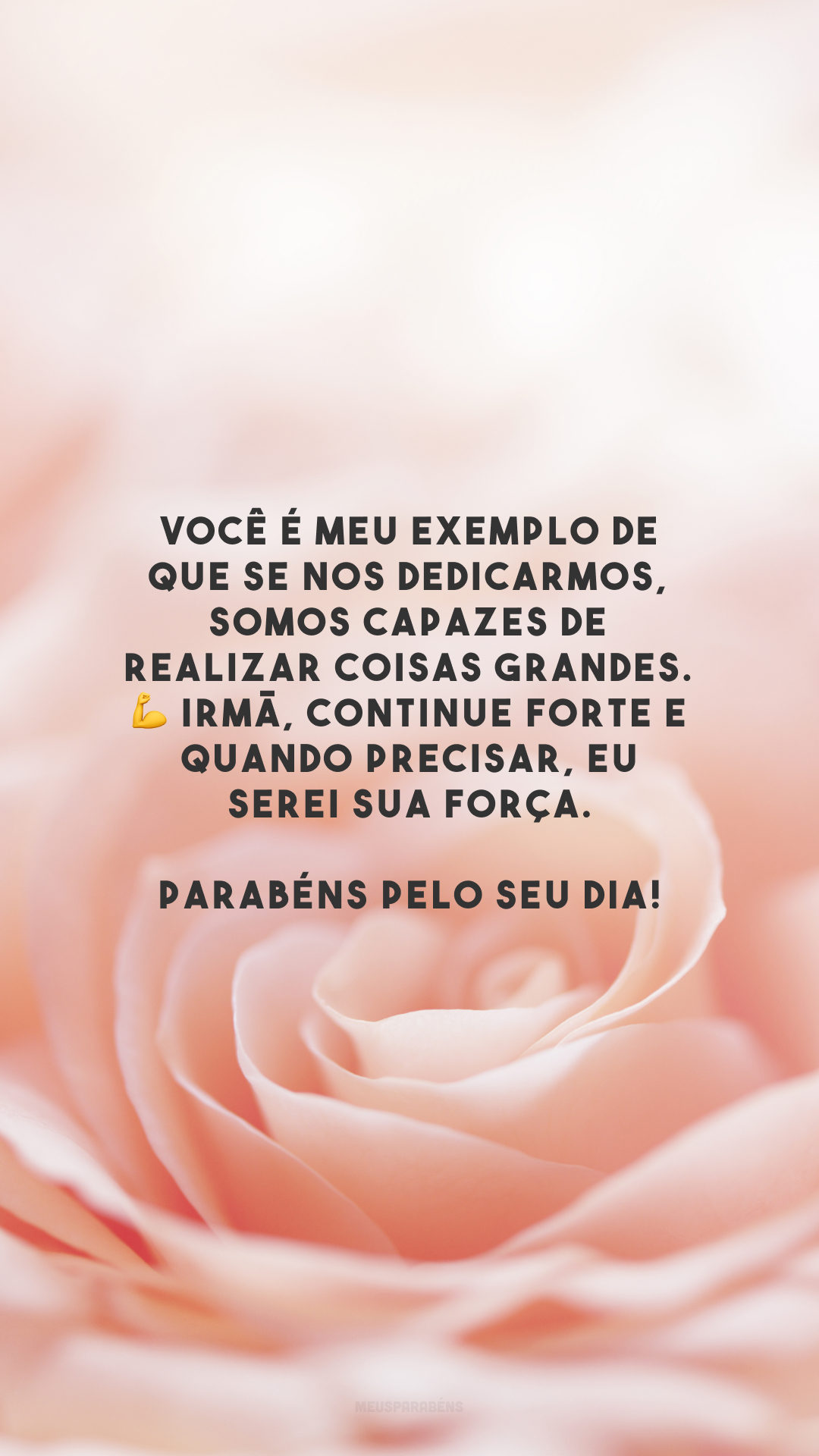 Você é meu exemplo de que se nos dedicarmos, somos capazes de realizar coisas grandes. 💪 Irmã, continue forte e quando precisar, eu serei sua força. Parabéns pelo seu dia!