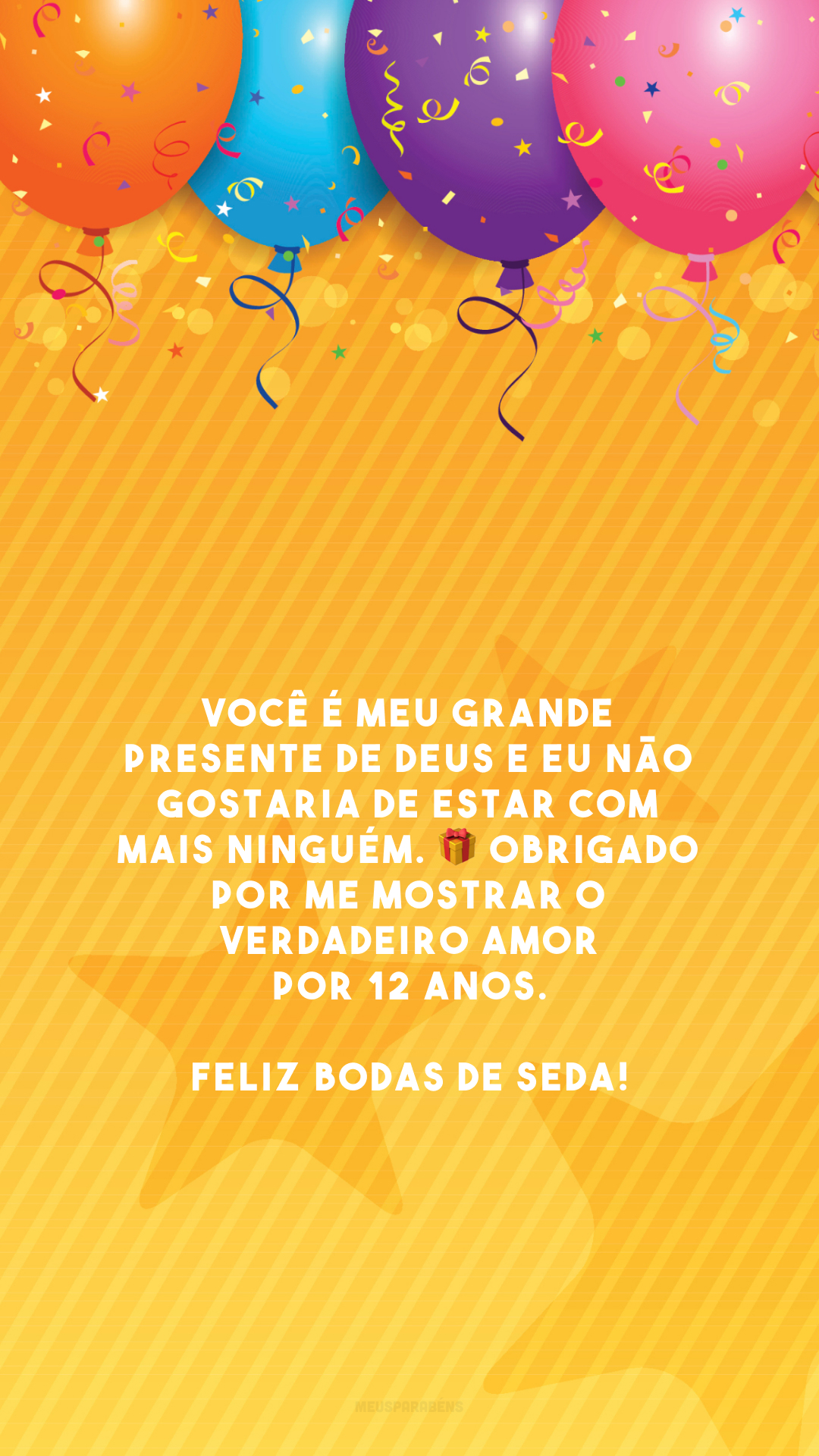 Você é meu grande presente de Deus e eu não gostaria de estar com mais ninguém. 🎁 Obrigado por me mostrar o verdadeiro amor por 12 anos. Feliz bodas de seda!