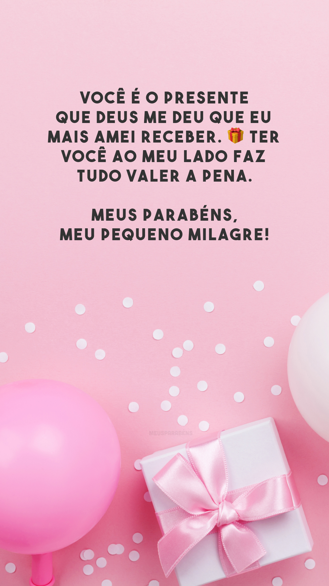 Você é o presente que Deus me deu que eu mais amei receber. 🎁 Ter você ao meu lado faz tudo valer a pena. Meus parabéns, meu pequeno milagre!