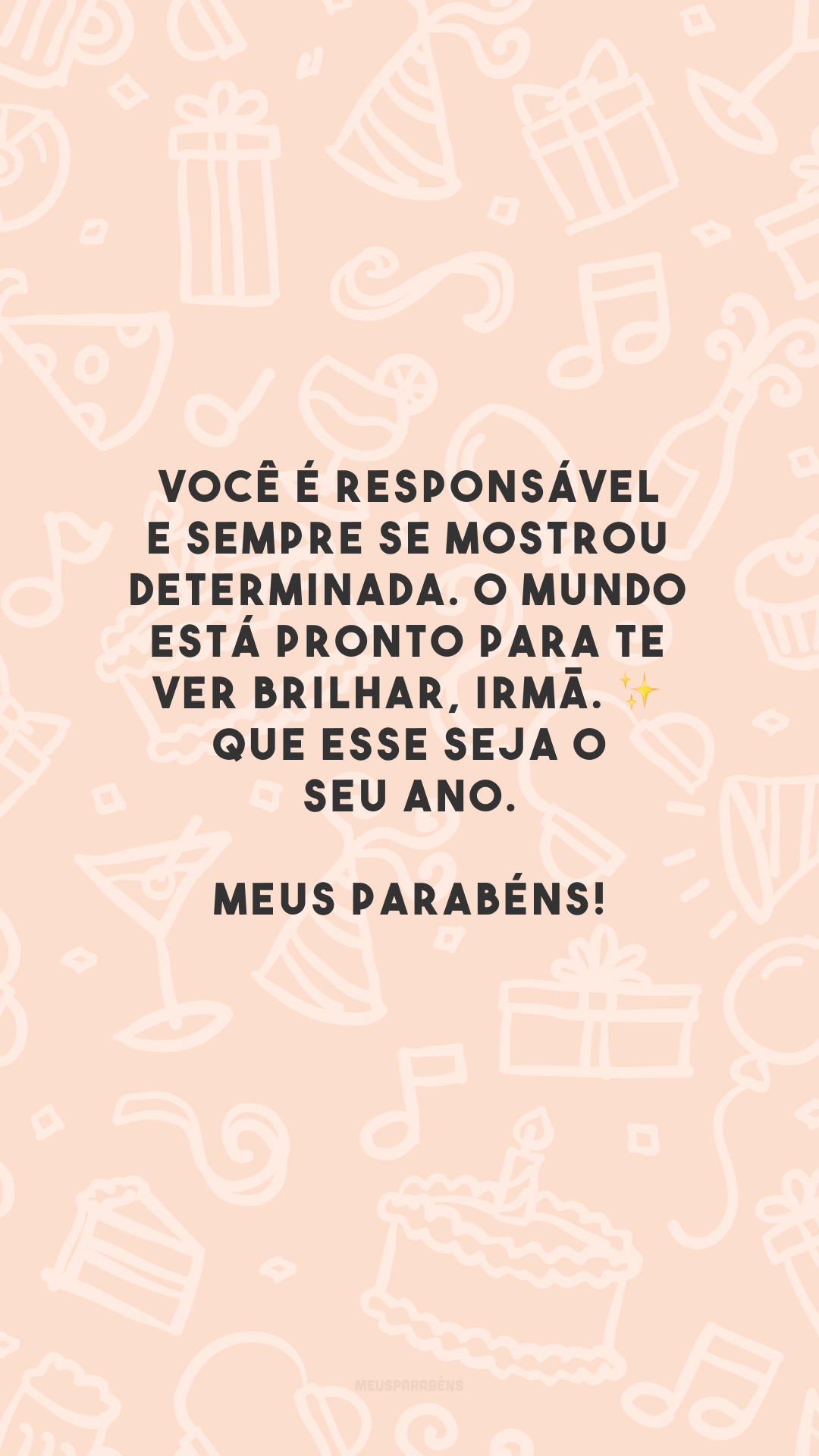 Você é responsável e sempre se mostrou determinada. O mundo está pronto para te ver brilhar, irmã. ✨ Que esse seja o seu ano. Meus parabéns!