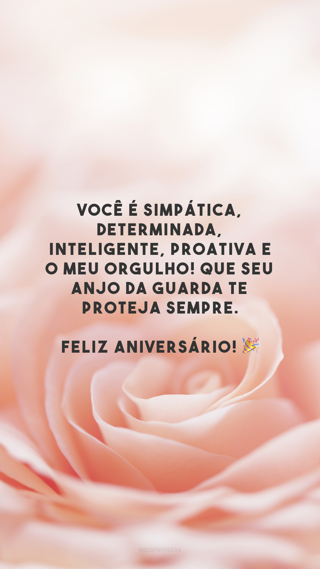 Você é simpática, determinada, inteligente, proativa e o meu orgulho! Que seu anjo da guarda te proteja sempre. Feliz aniversário! 🎉