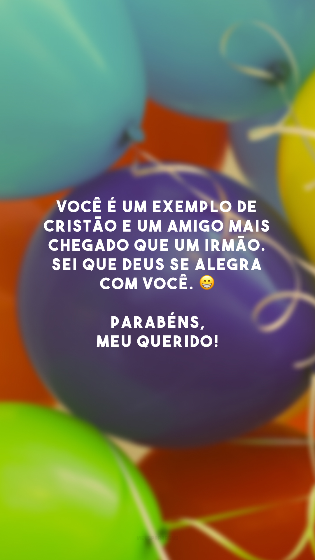 Você é um exemplo de cristão e um amigo mais chegado que um irmão. Sei que Deus se alegra com você. 😁 Parabéns, meu querido!