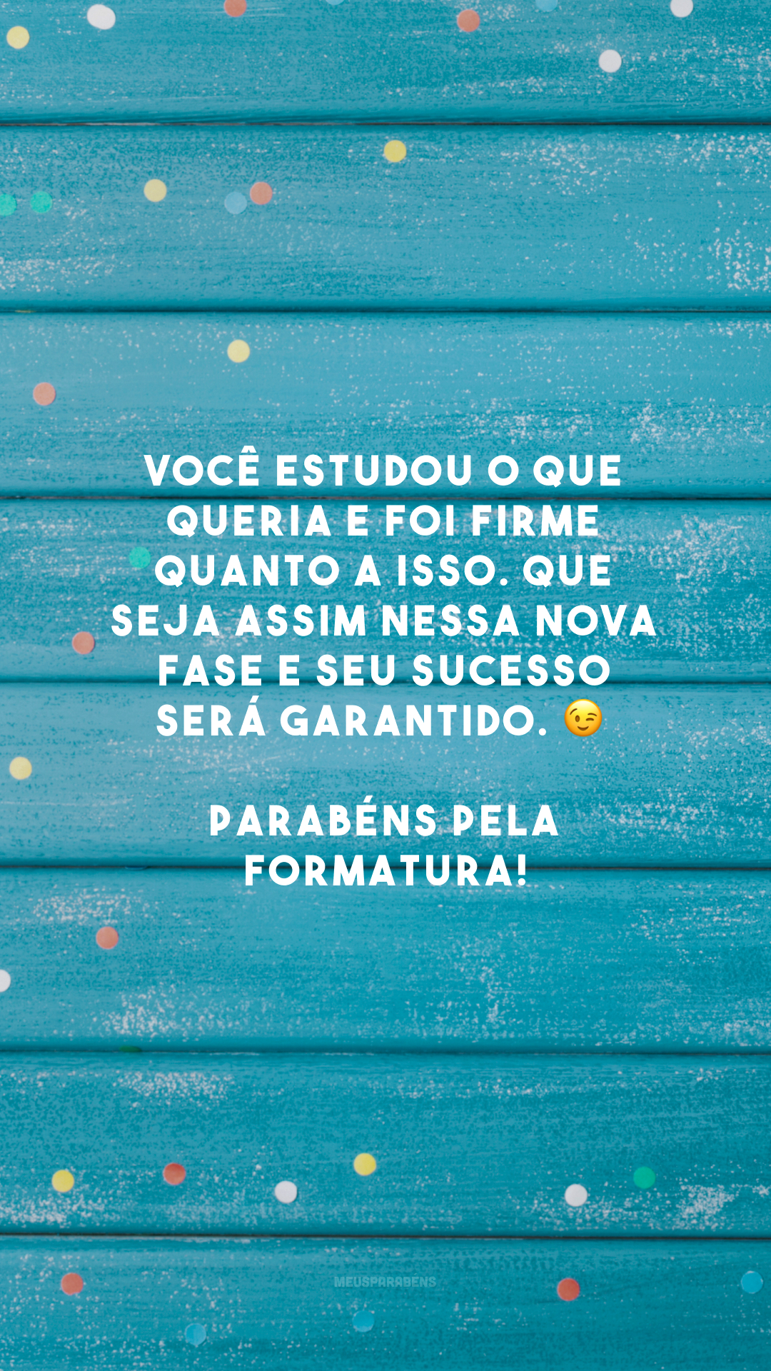 Você estudou o que queria e foi firme quanto a isso. Que seja assim nessa nova fase e seu sucesso será garantido. 😉 Parabéns pela formatura!