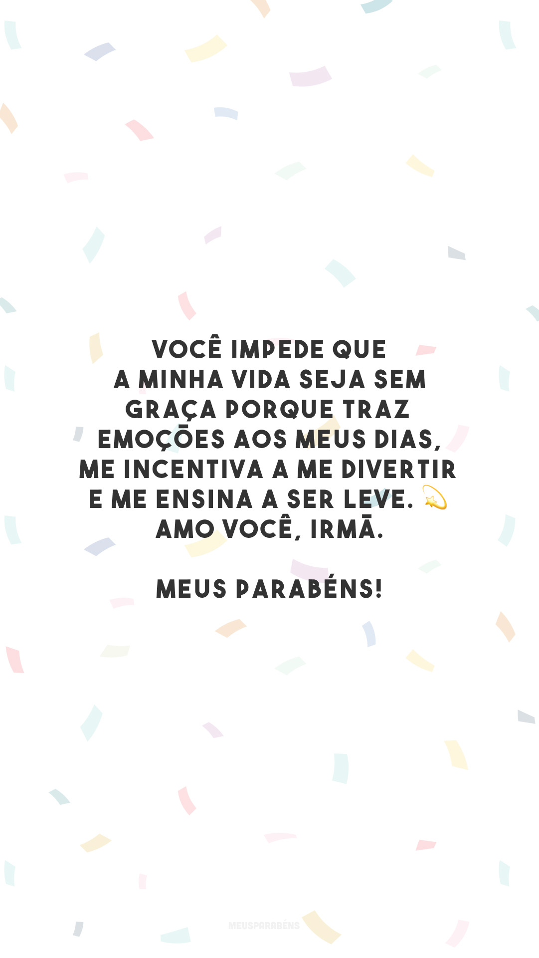 Você impede que a minha vida seja sem graça porque traz emoções aos meus dias, me incentiva a me divertir e me ensina a ser leve. 💫 Amo você, irmã. Meus parabéns!