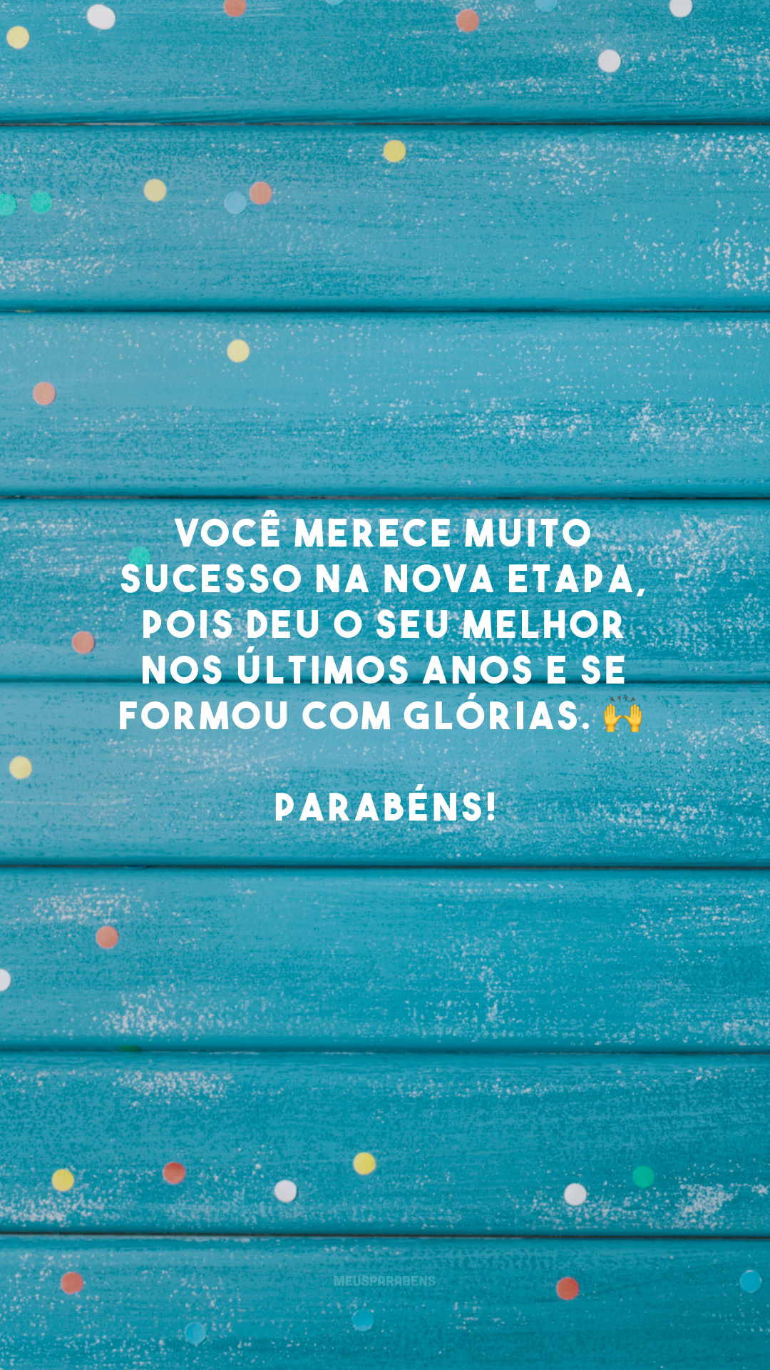 Você merece muito sucesso na nova etapa, pois deu o seu melhor nos últimos anos e se formou com glórias. 🙌 Parabéns!