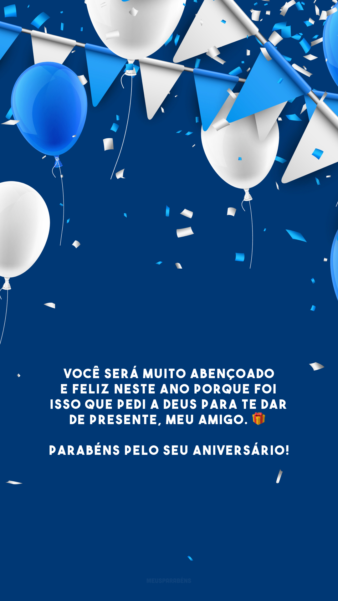 Você será muito abençoado e feliz neste ano porque foi isso que pedi a Deus para te dar de presente, meu amigo. 🎁 Parabéns pelo seu aniversário!