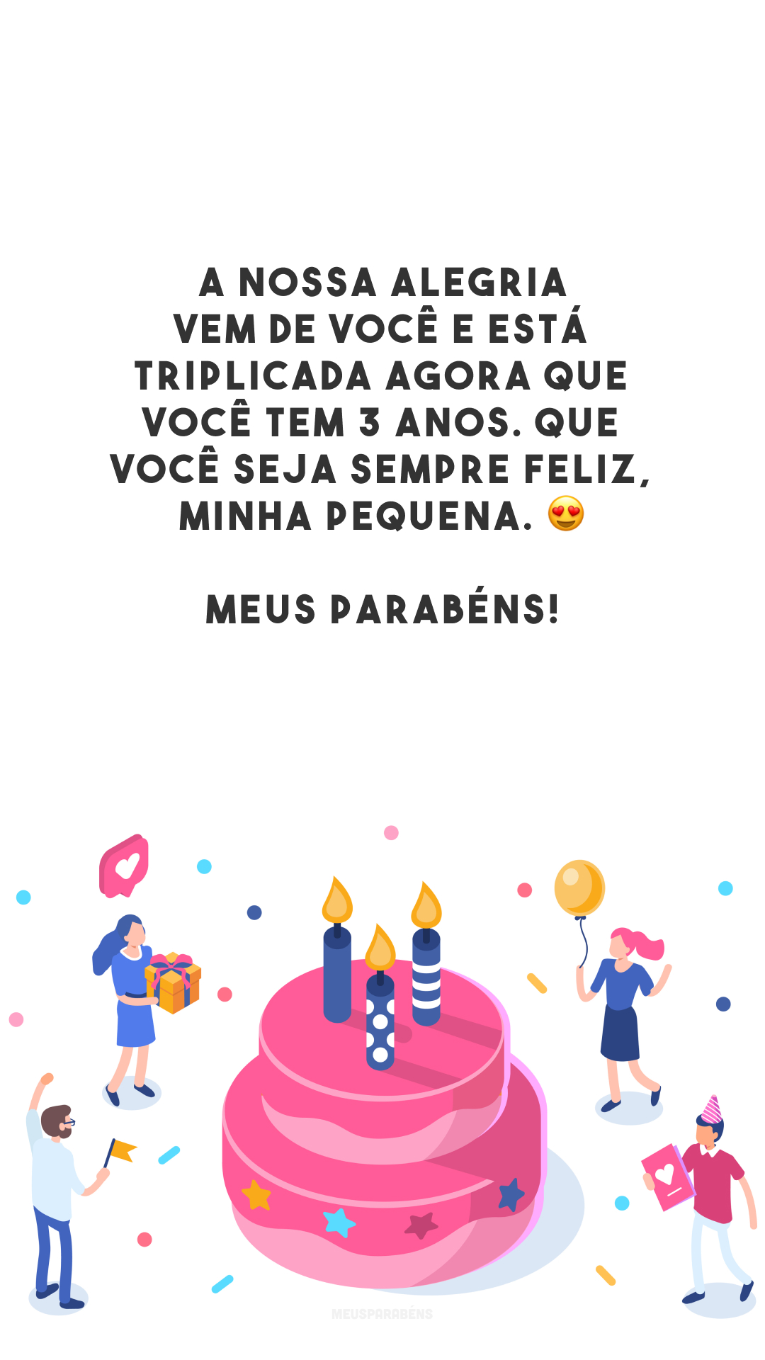 A nossa alegria vem de você e está triplicada agora que você tem 3 anos. Que você seja sempre feliz, minha pequena. 😍 Meus parabéns!