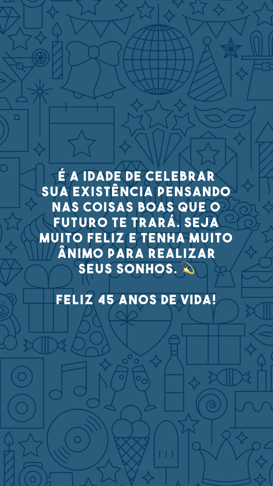 É a idade de celebrar sua existência pensando nas coisas boas que o futuro te trará. Seja muito feliz e tenha muito ânimo para realizar seus sonhos. 💫 Feliz 45 anos de vida! 