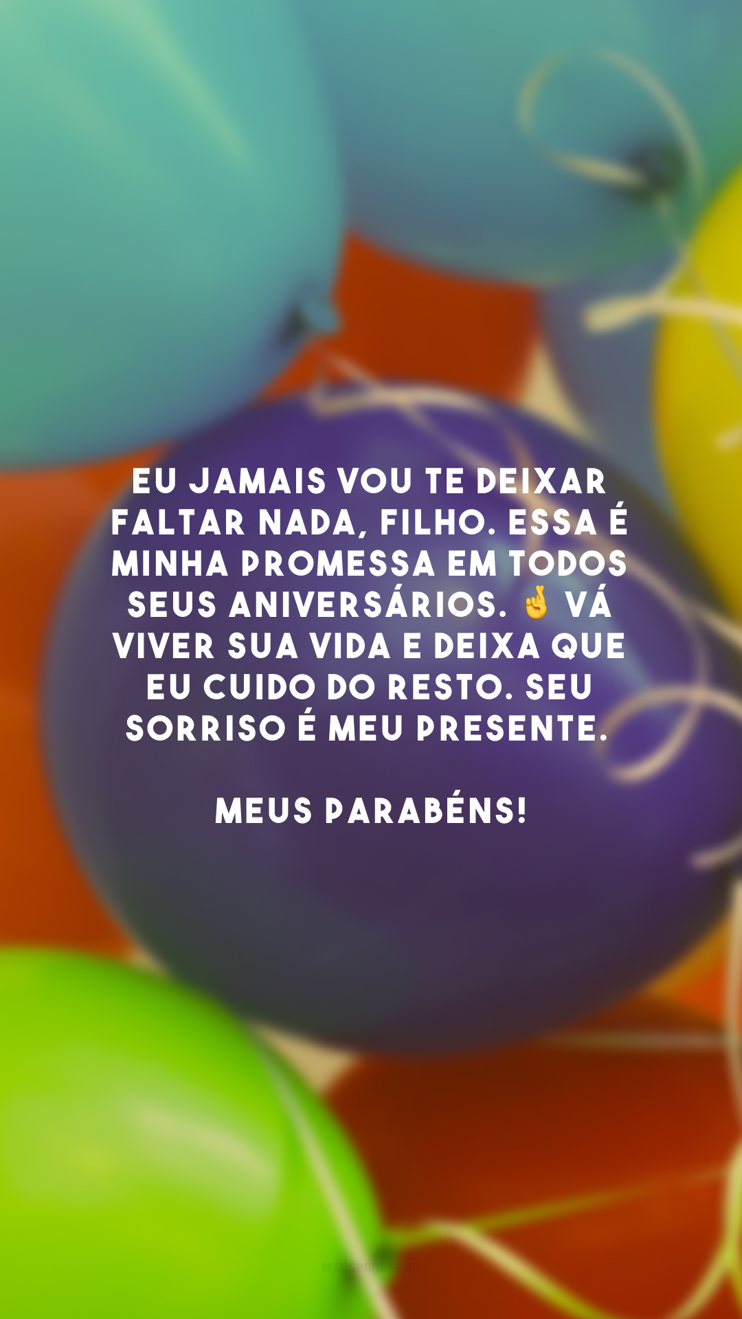 Eu jamais vou te deixar faltar nada, filho. Essa é minha promessa em todos seus aniversários. 🤞 Vá viver sua vida e deixa que eu cuido do resto. Seu sorriso é meu presente. Meus parabéns!