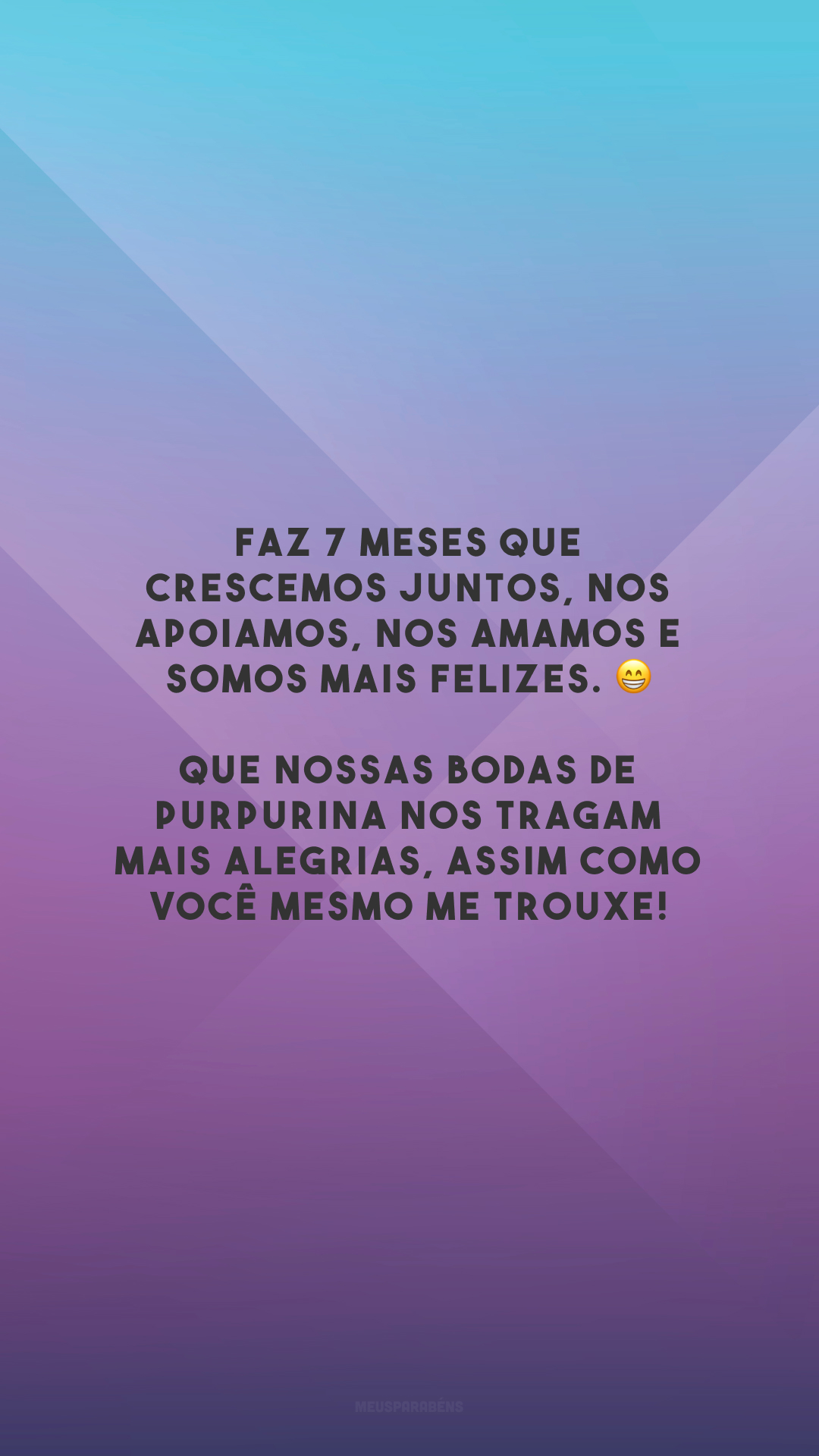 Faz 7 meses que crescemos juntos, nos apoiamos, nos amamos e somos mais felizes. 😁 Que nossas bodas de purpurina nos tragam mais alegrias, assim como você mesmo me trouxe!