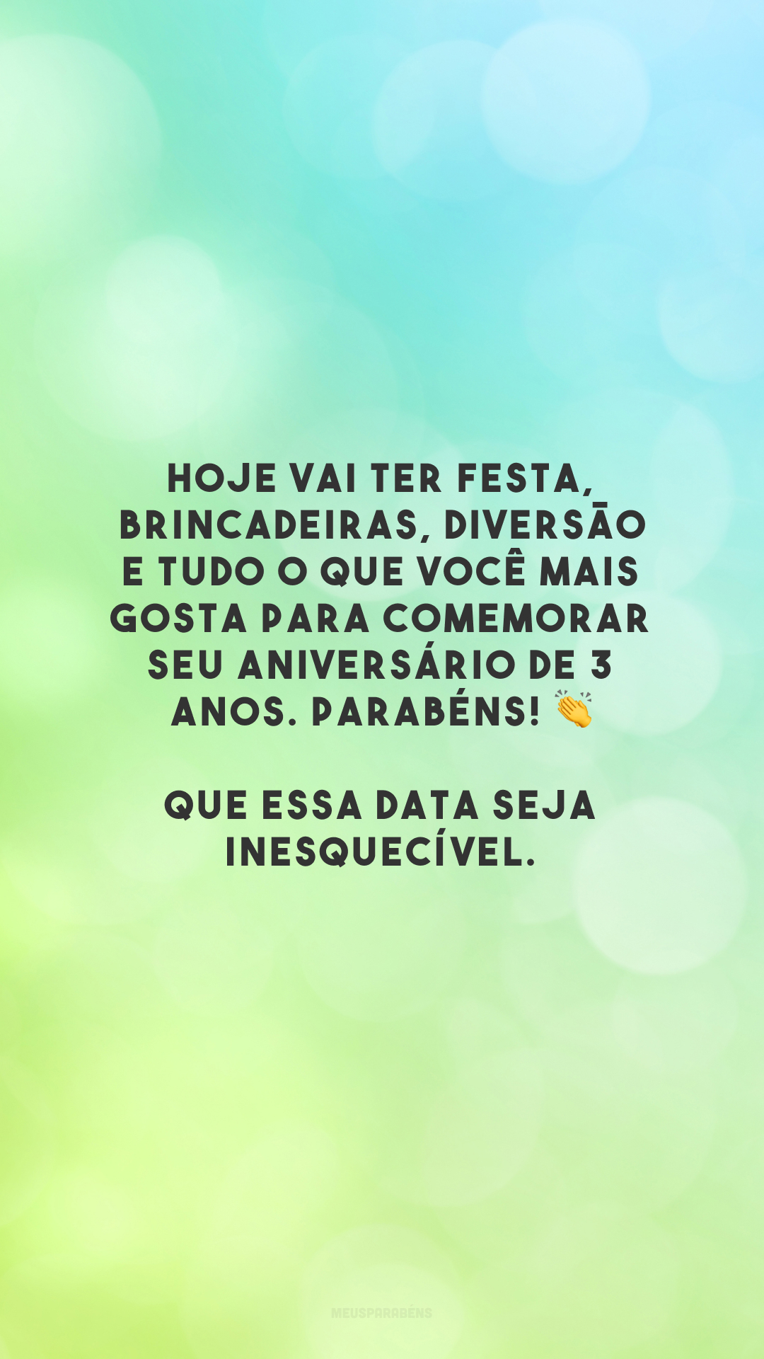 Hoje vai ter festa, brincadeiras, diversão e tudo o que você mais gosta para comemorar seu aniversário de 3 anos. Parabéns! 👏 Que essa data seja inesquecível. 