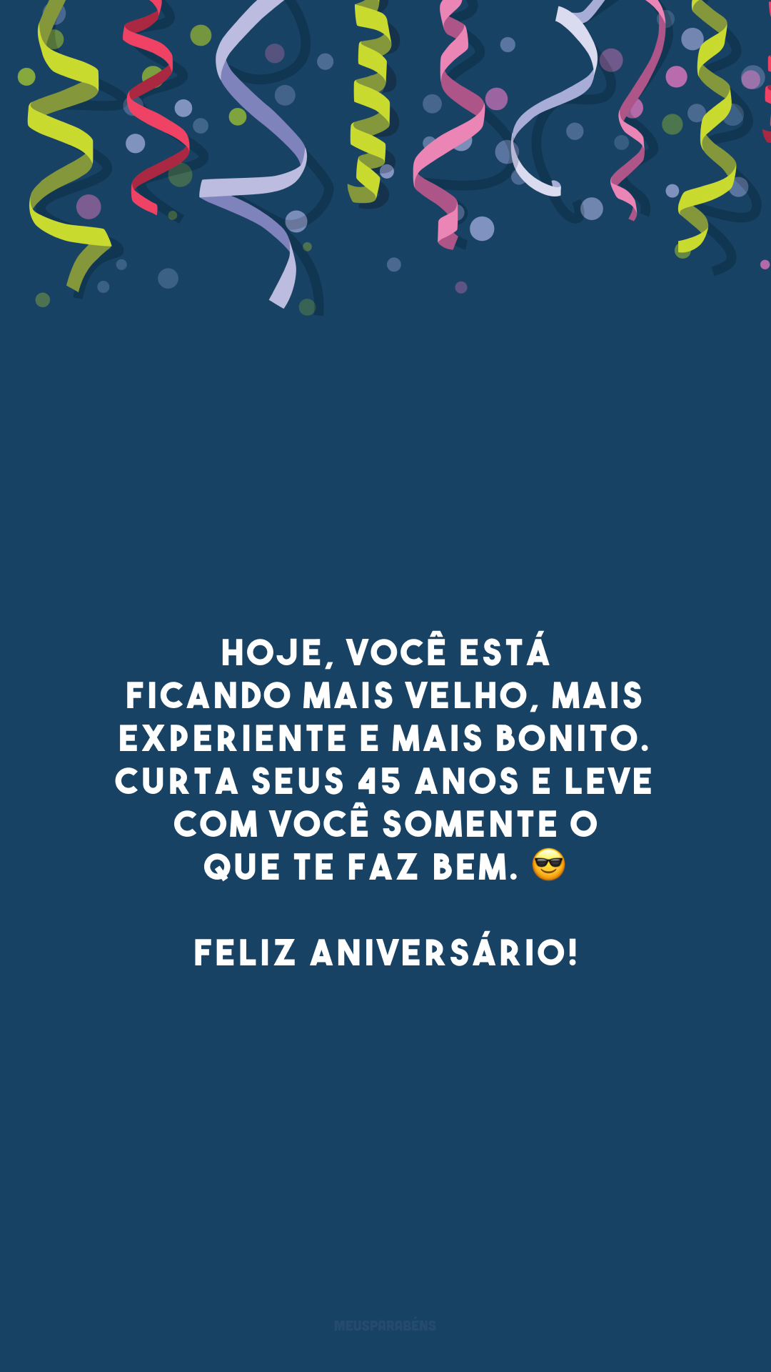 Hoje, você está ficando mais velho, mais experiente e mais bonito. Curta seus 45 anos e leve com você somente o que te faz bem. 😎 Feliz aniversário!