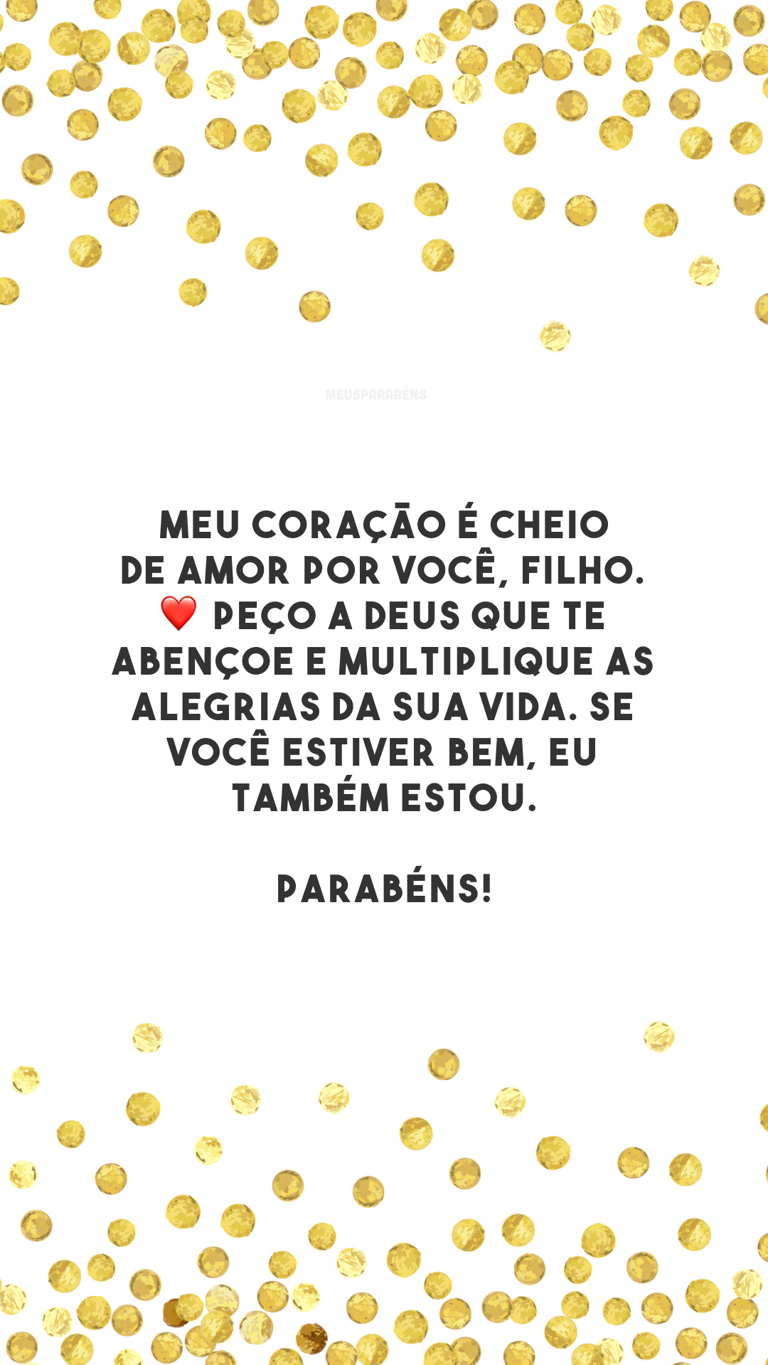 Meu coração é cheio de amor por você, filho. ❤️ Peço a Deus que te abençoe e multiplique as alegrias da sua vida. Se você estiver bem, eu também estou. Parabéns!