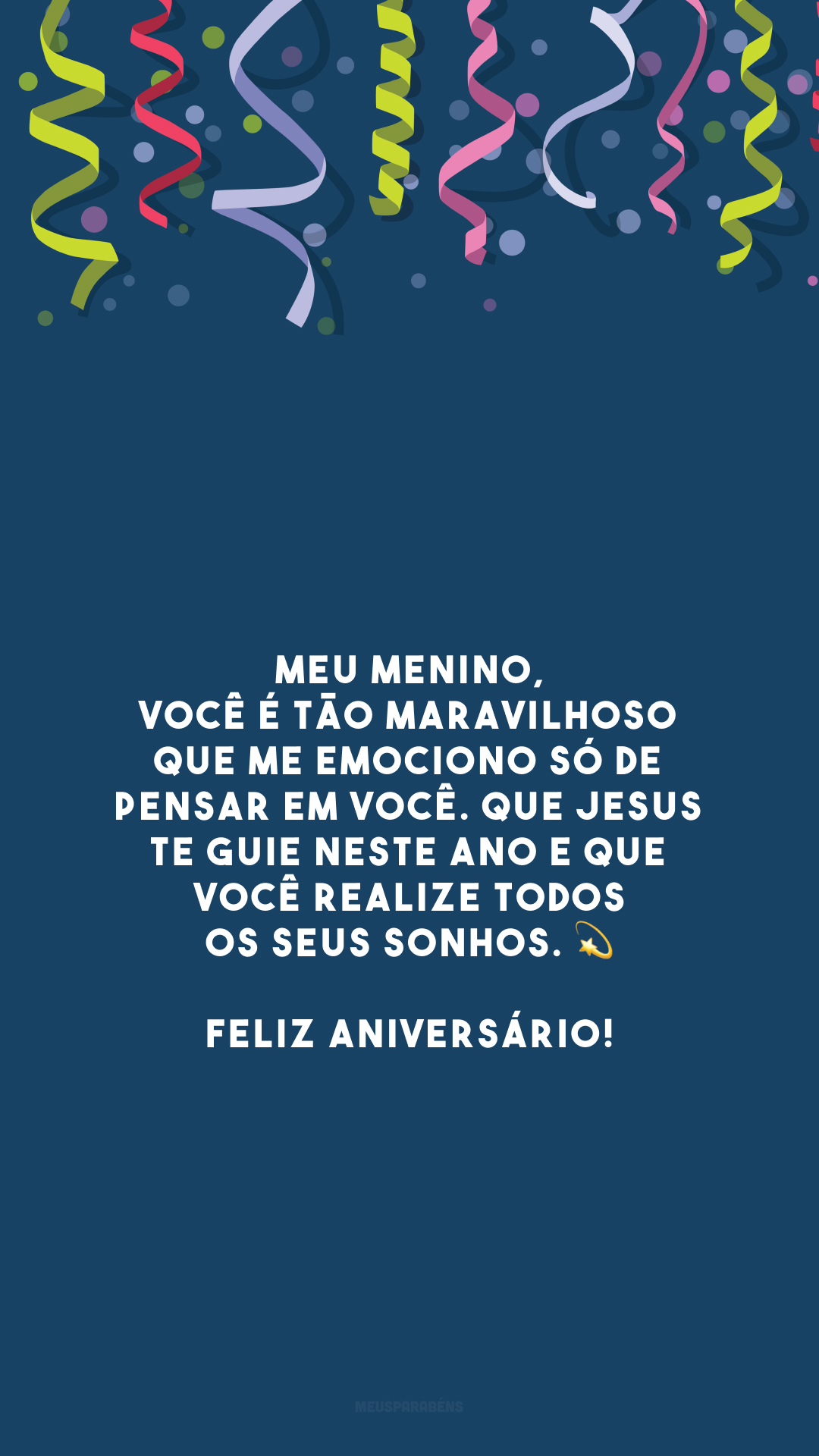 Meu menino, você é tão maravilhoso que me emociono só de pensar em você. Que Jesus te guie neste ano e que você realize todos os seus sonhos. 💫 Feliz aniversário!