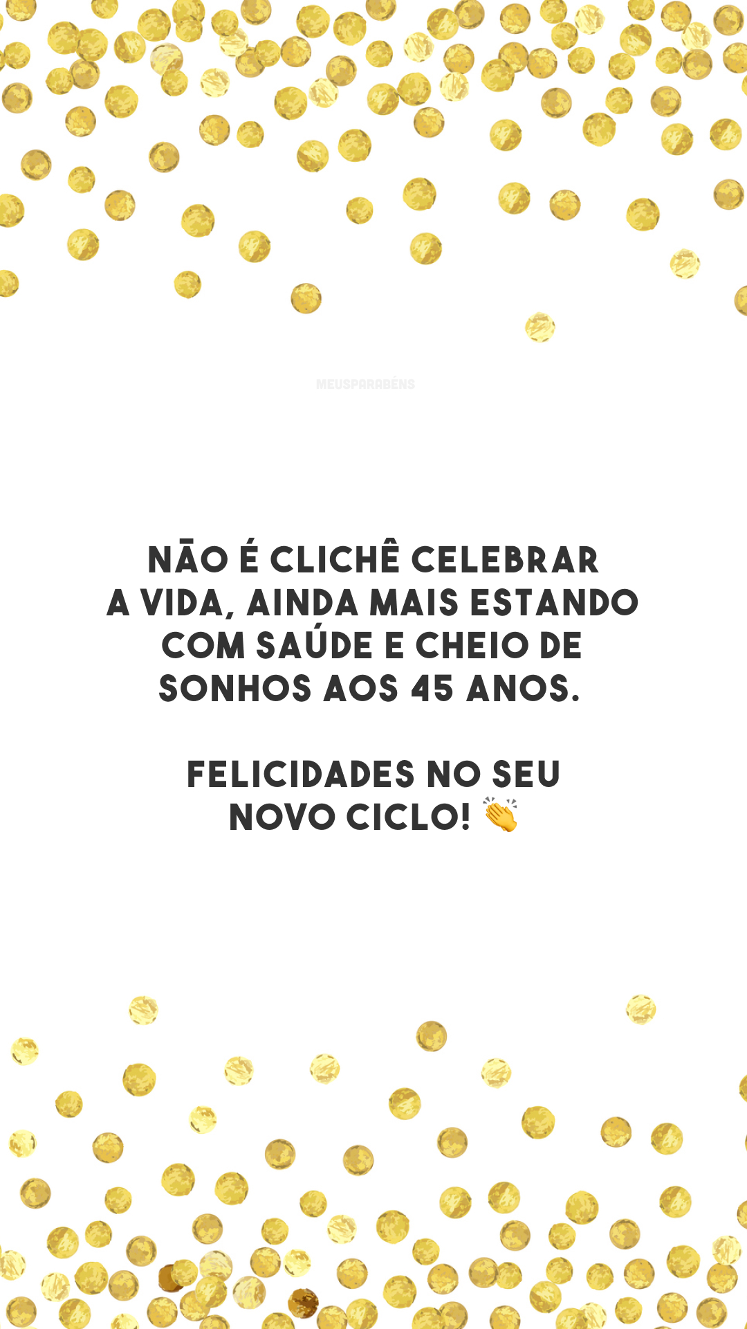 Não é clichê celebrar a vida, ainda mais estando com saúde e cheio de sonhos aos 45 anos. Felicidades no seu novo ciclo! 👏