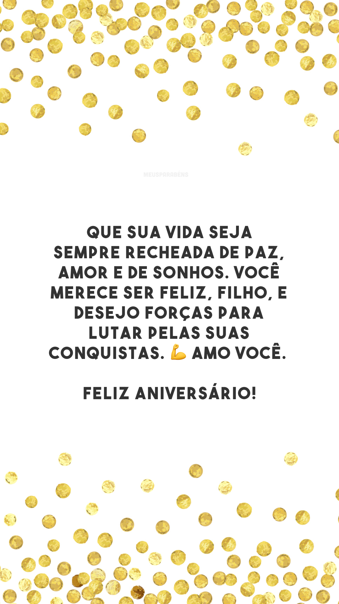 Que sua vida seja sempre recheada de paz, amor e de sonhos. Você merece ser feliz, filho, e desejo forças para lutar pelas suas conquistas. 💪 Amo você. Feliz aniversário!