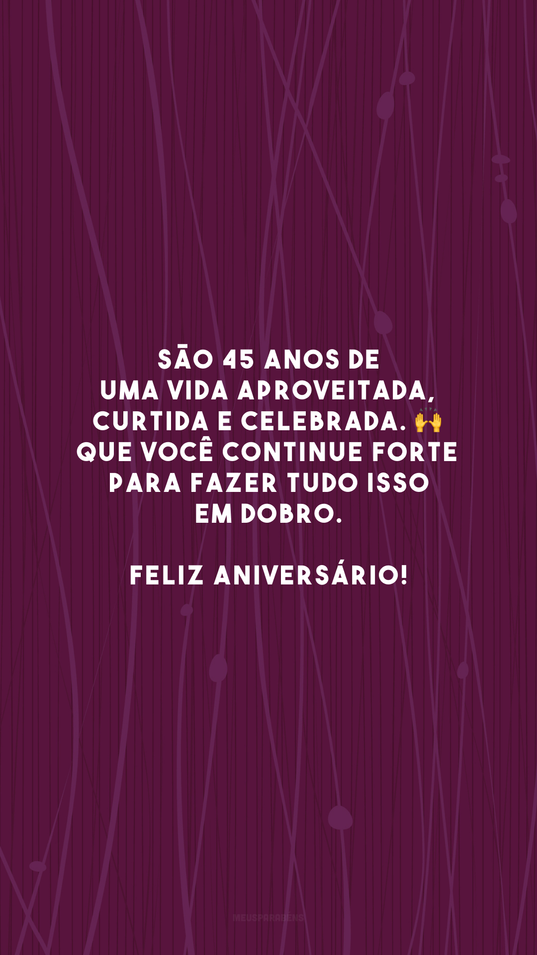 São 45 anos de uma vida aproveitada, curtida e celebrada. 🙌 Que você continue forte para fazer tudo isso em dobro. Feliz aniversário!