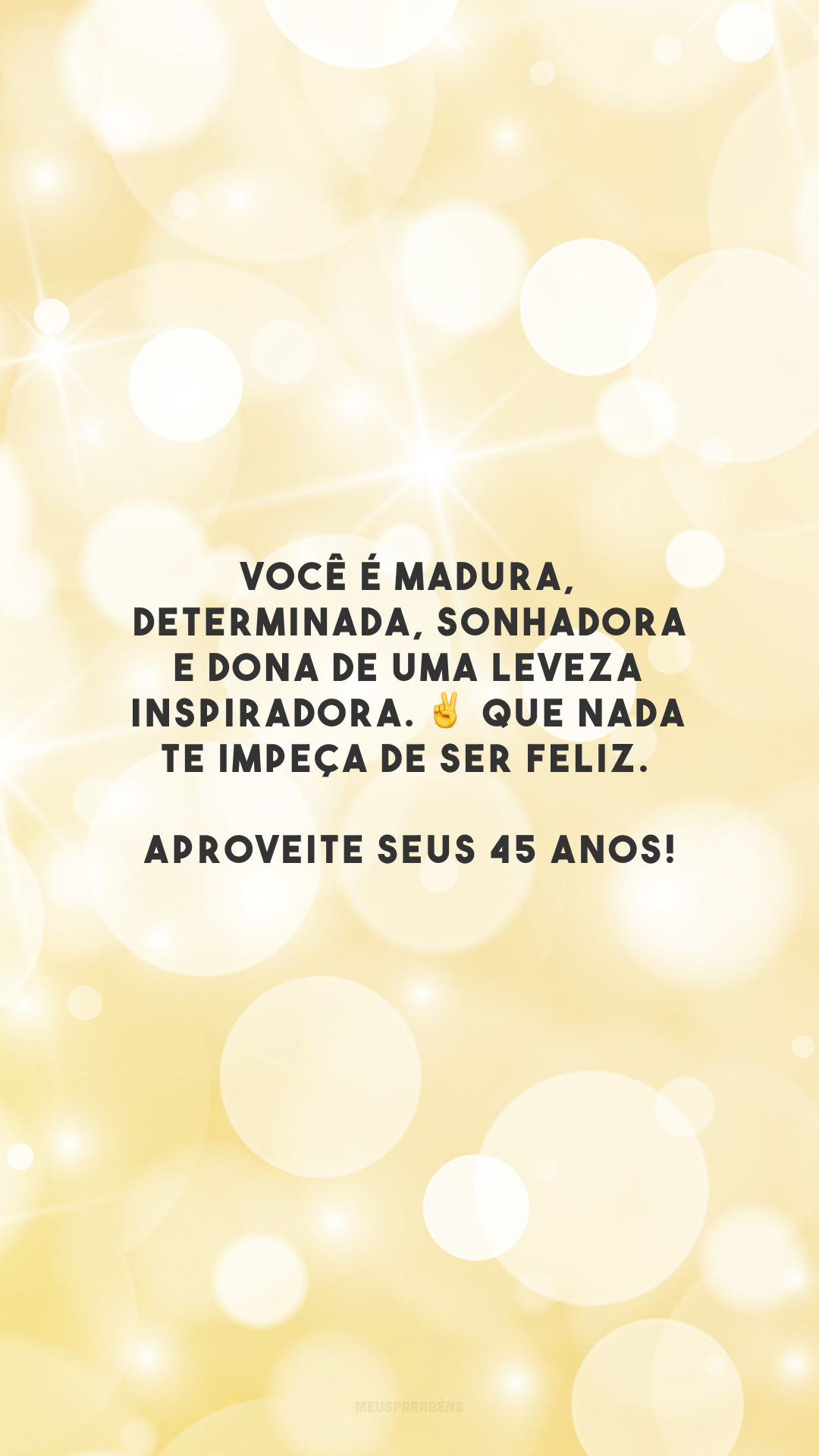 Você é madura, determinada, sonhadora e dona de uma leveza inspiradora. ✌️ Que nada te impeça de ser feliz. Aproveite seus 45 anos!