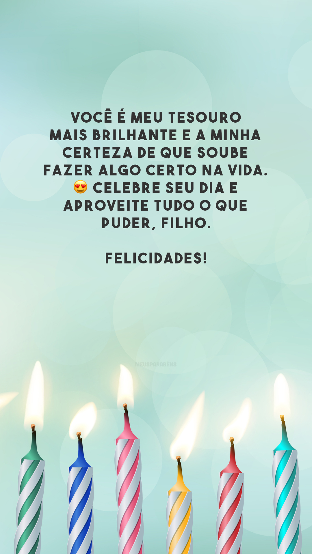 Você é meu tesouro mais brilhante e a minha certeza de que soube fazer algo certo na vida. 😍 Celebre seu dia e aproveite tudo o que puder, filho. Felicidades!