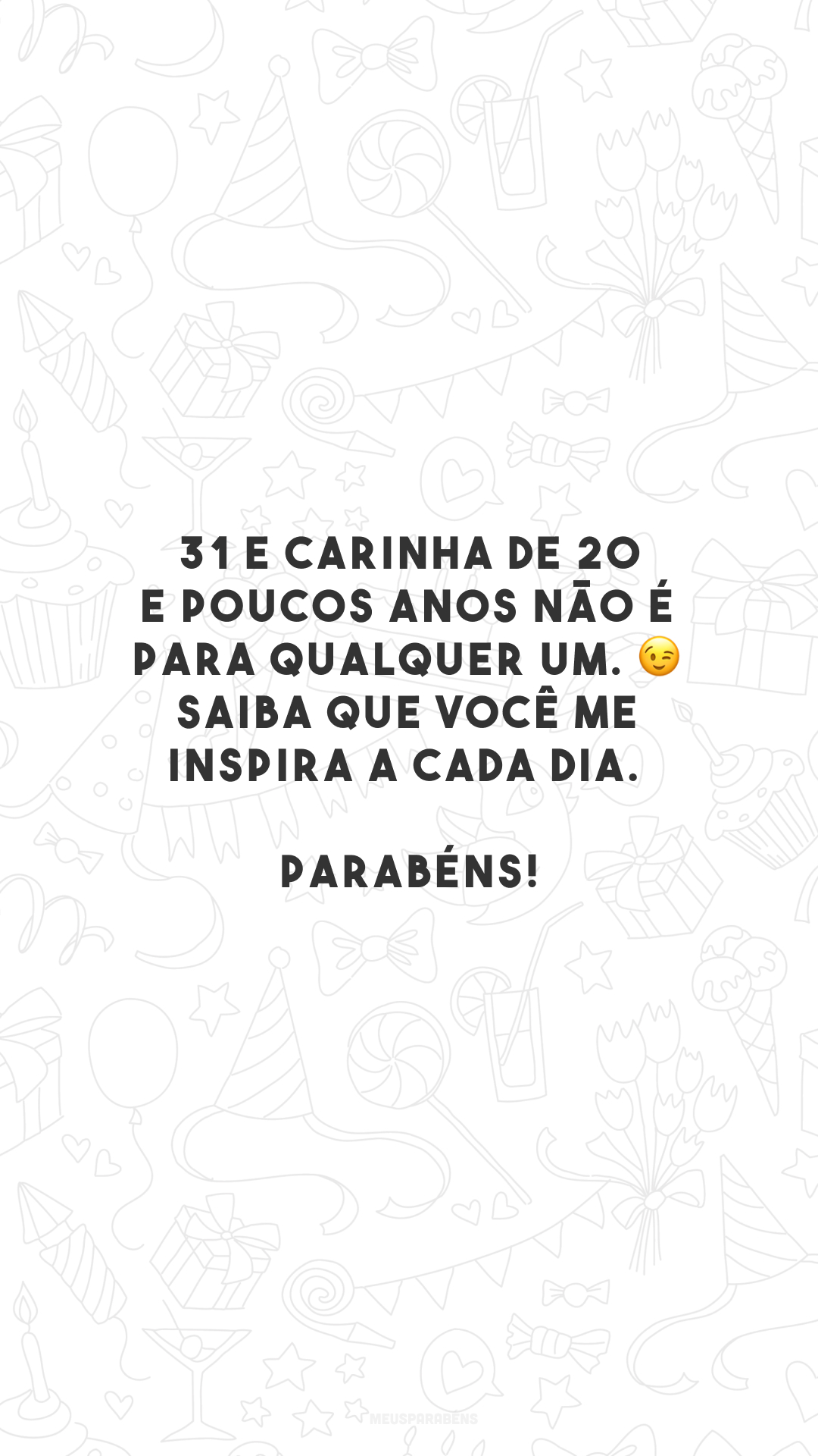 31 e carinha de 20 e poucos anos não é para qualquer um. 😉 Saiba que você me inspira a cada dia. Parabéns!