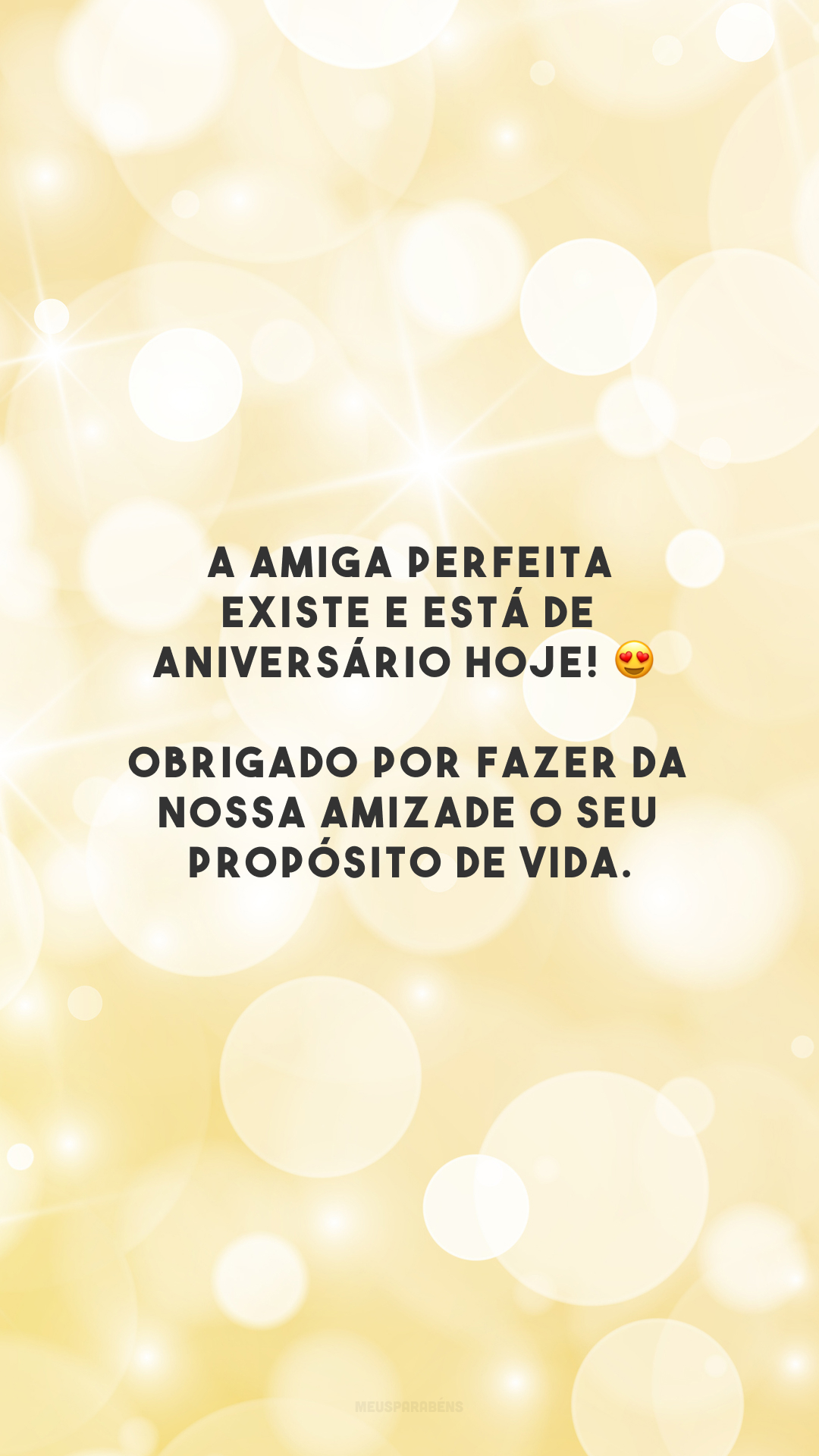 A amiga perfeita existe e está de aniversário hoje! 😍 Obrigado por fazer da nossa amizade o seu propósito de vida.