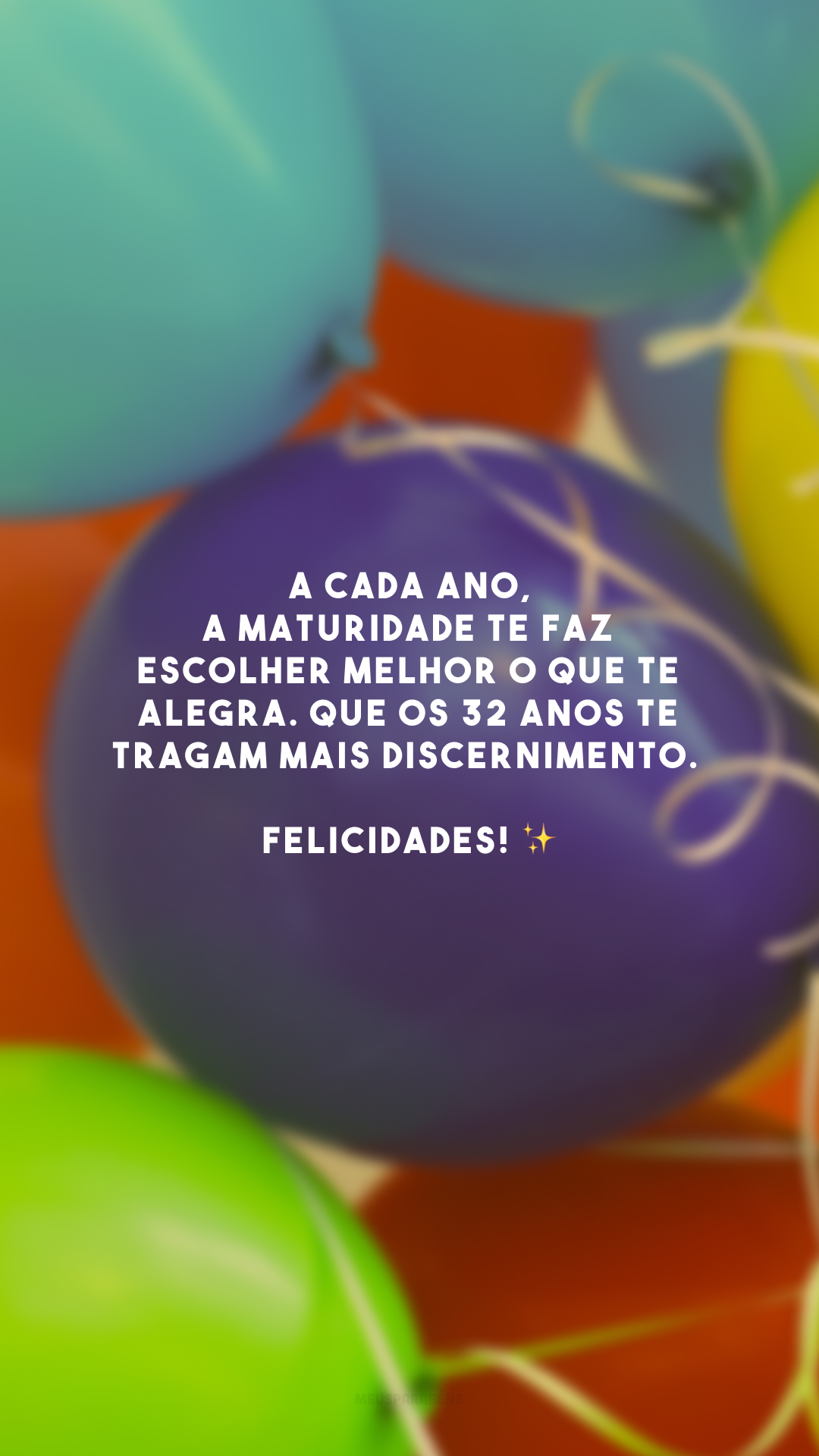 A cada ano, a maturidade te faz escolher melhor o que te alegra. Que os 32 anos te tragam mais discernimento. Felicidades! ✨