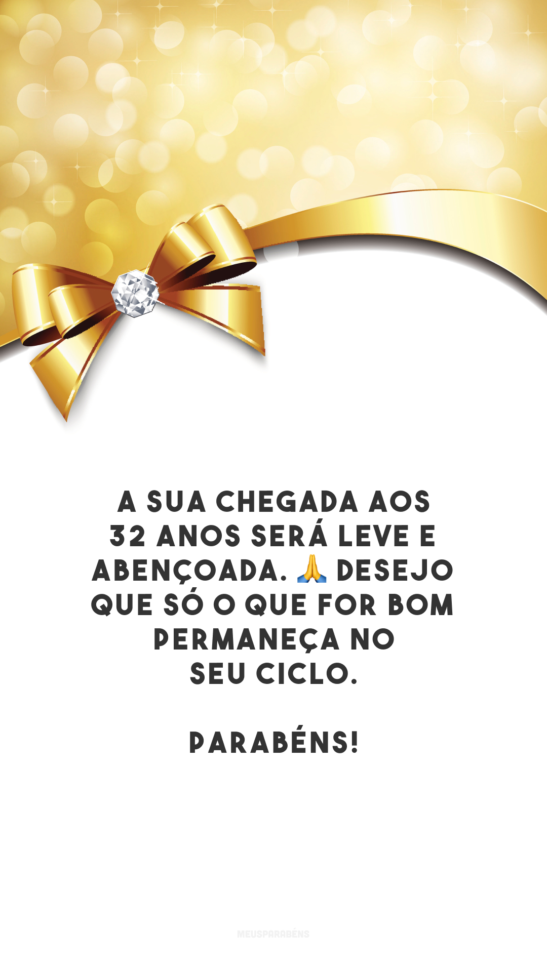 A sua chegada aos 32 anos será leve e abençoada. 🙏 Desejo que só o que for bom permaneça no seu ciclo. Parabéns!