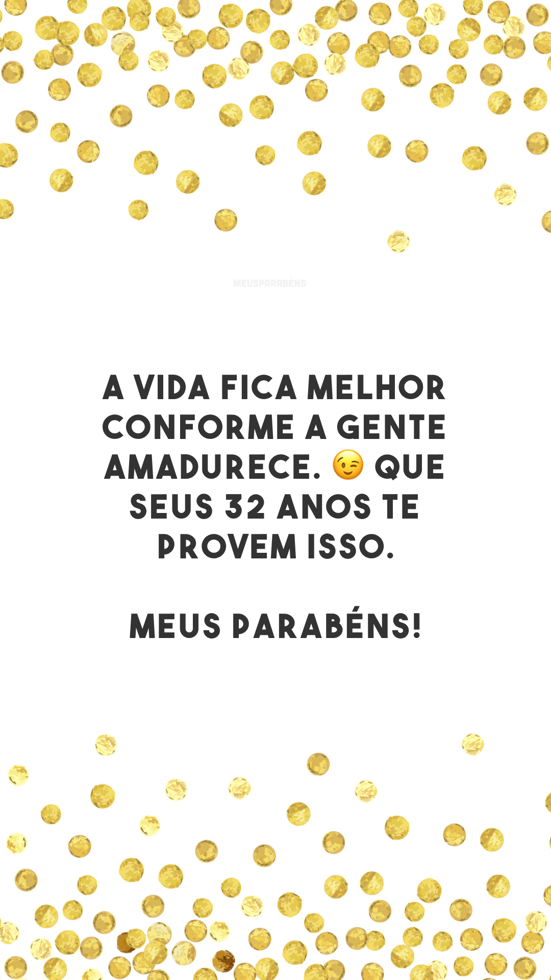 A vida fica melhor conforme a gente amadurece. 😉 Que seus 32 anos te provem isso. Meus parabéns!