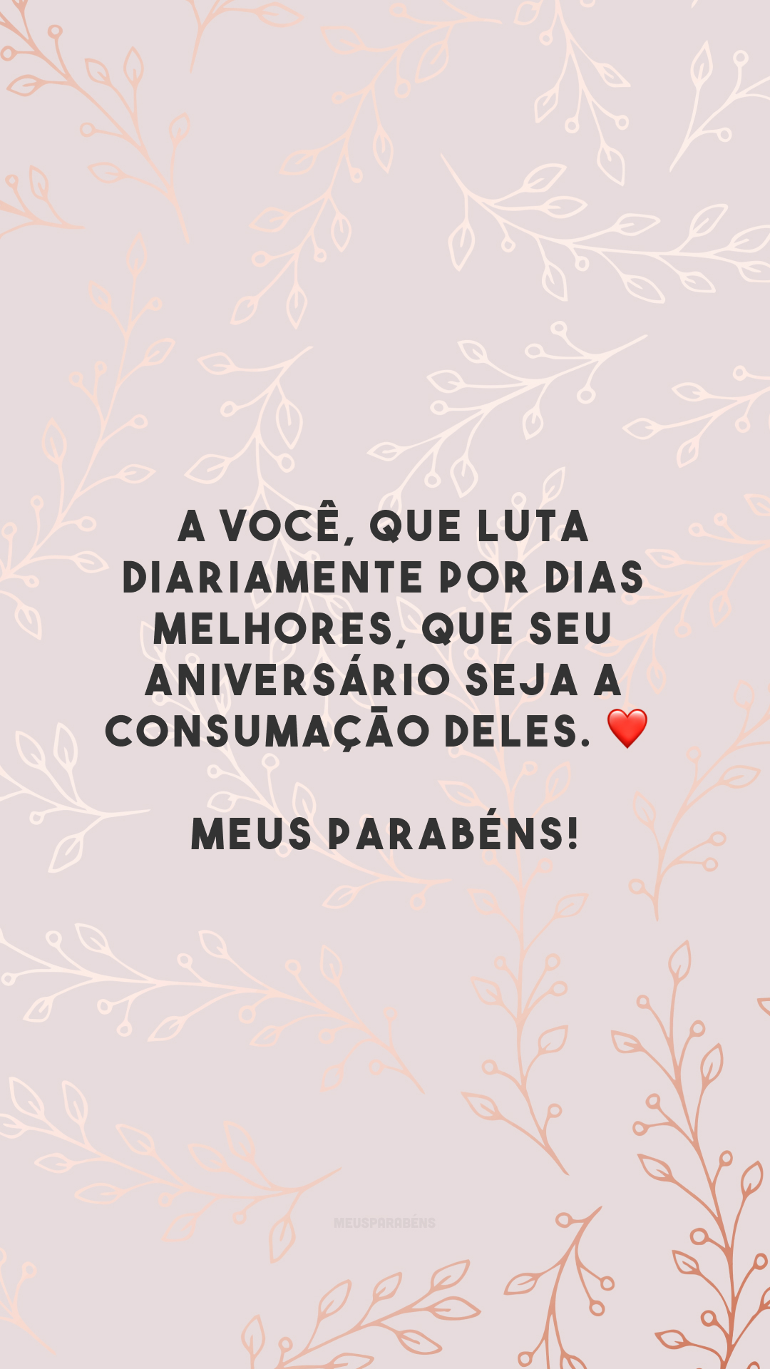 A você, que luta diariamente por dias melhores, que seu aniversário seja a consumação deles. ❤️ Meus parabéns!