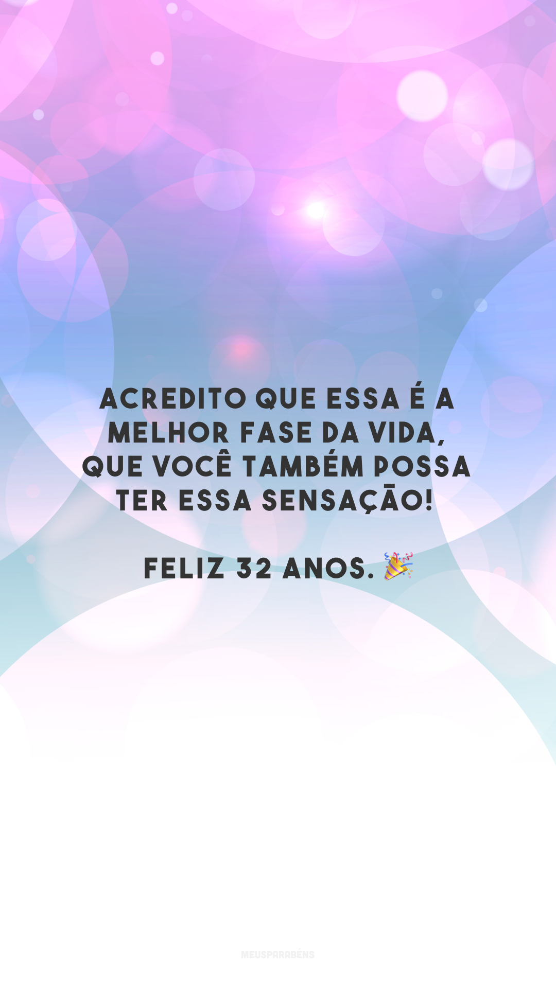 Acredito que essa é a melhor fase da vida, que você também possa ter essa sensação! Feliz 32 anos. 🎉