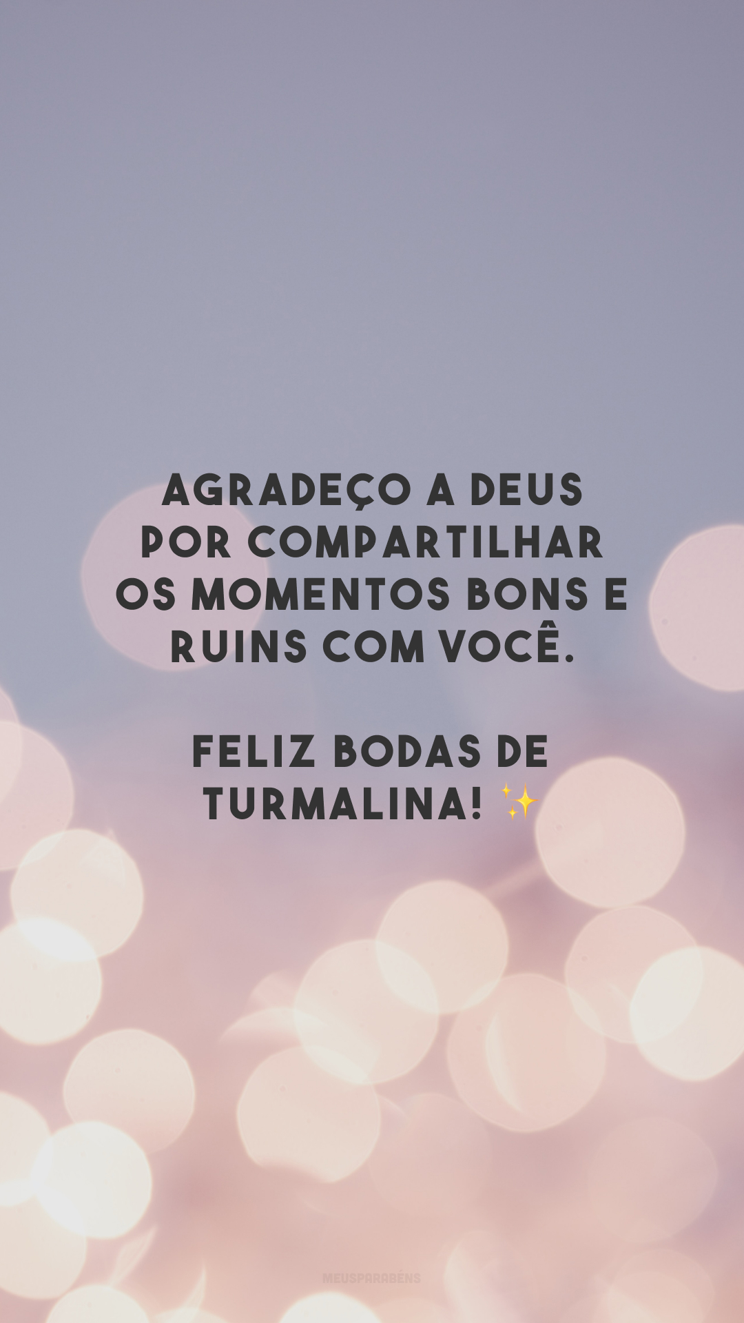 Agradeço a Deus por compartilhar os momentos bons e ruins com você. Feliz bodas de turmalina! ✨