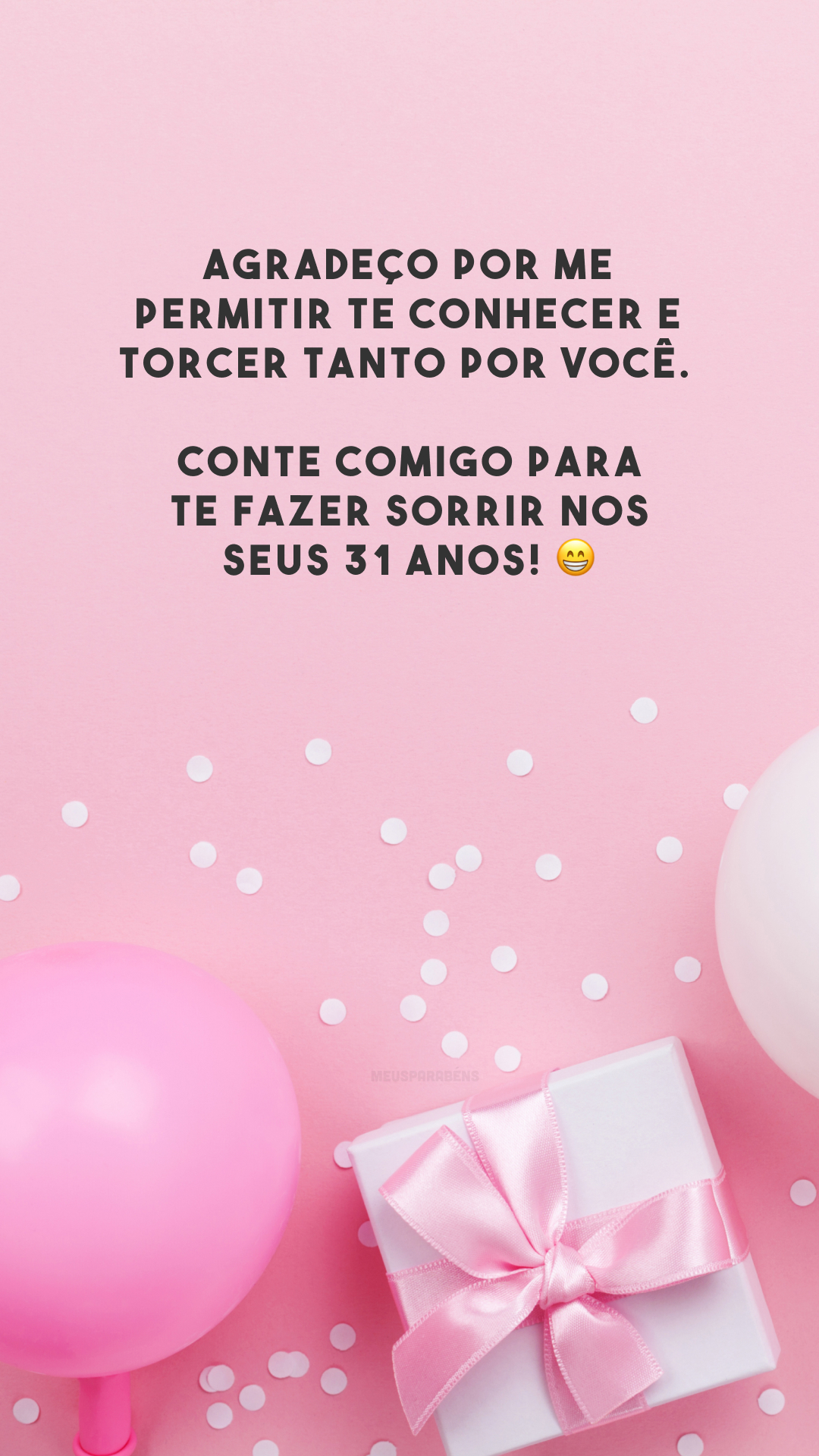 Agradeço por me permitir te conhecer e torcer tanto por você. Conte comigo para te fazer sorrir nos seus 31 anos! 😁