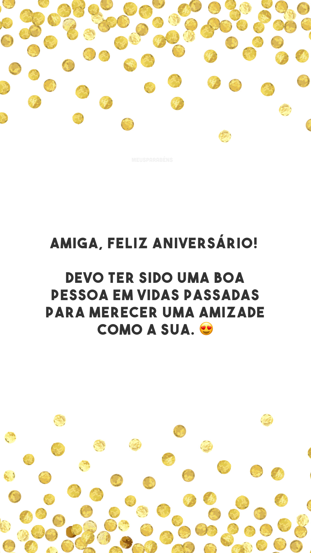 Amiga, feliz aniversário! Devo ter sido uma boa pessoa em vidas passadas para merecer uma amizade como a sua. 😍