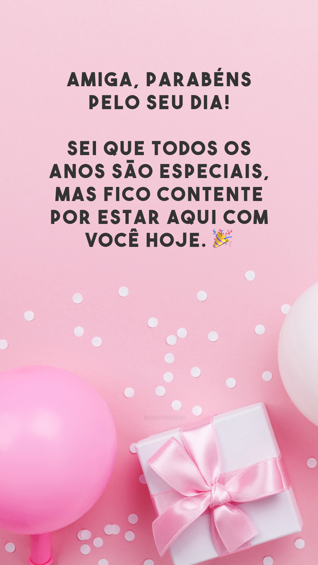 Amiga, parabéns pelo seu dia! Sei que todos os anos são especiais, mas fico contente por estar aqui com você hoje. 🎉