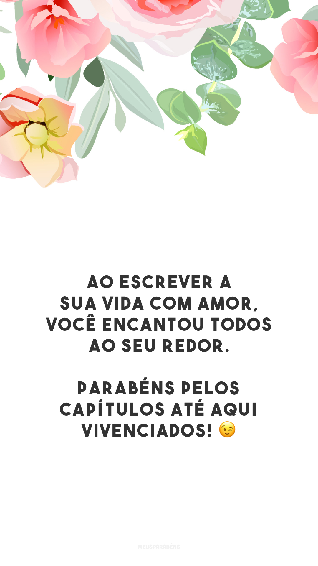 Ao escrever a sua vida com amor, você encantou todos ao seu redor. Parabéns pelos capítulos até aqui vivenciados! 😉