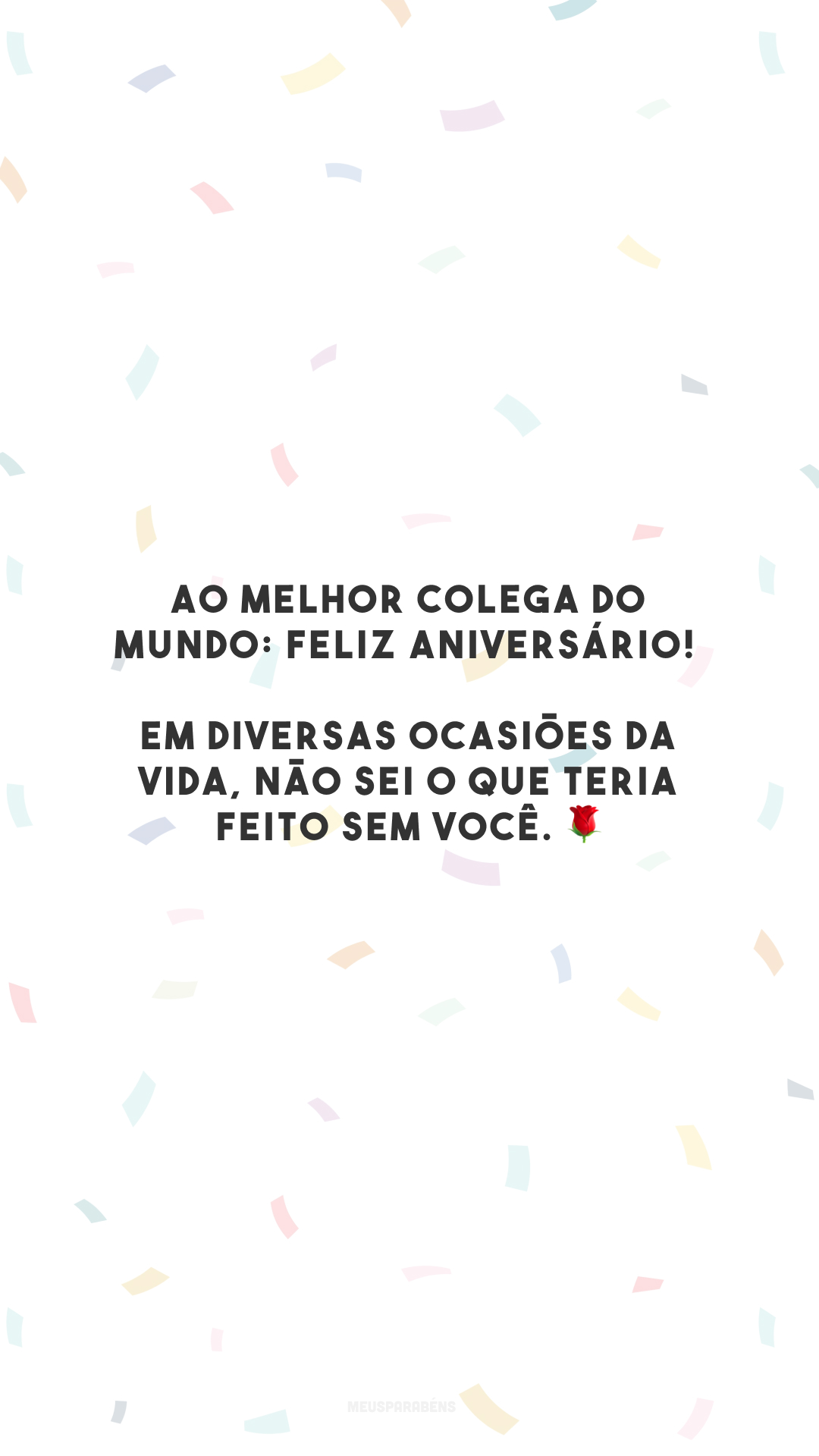 Ao melhor colega do mundo: feliz aniversário! Em diversas ocasiões da vida, não sei o que teria feito sem você. 🌹