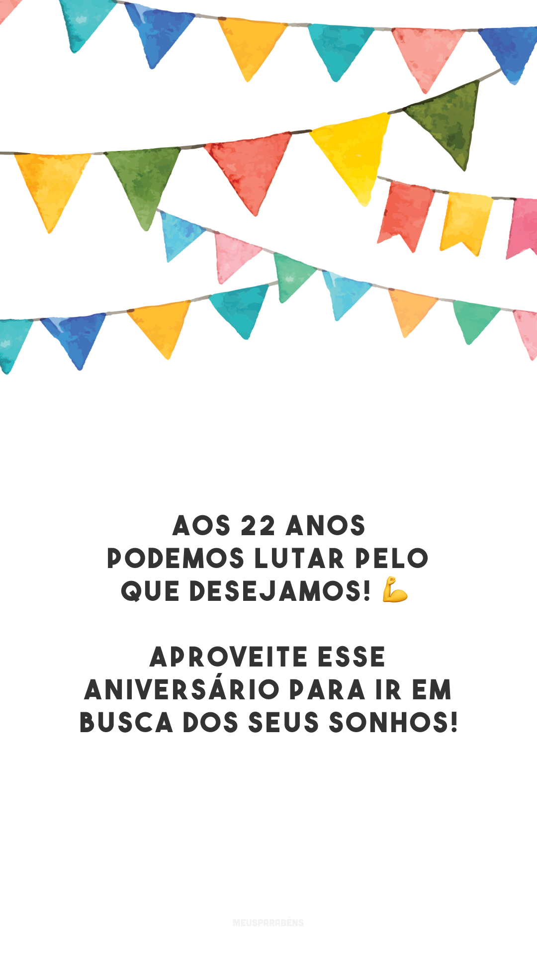 Aos 22 anos podemos lutar pelo que desejamos! 💪 Aproveite esse aniversário para ir em busca dos seus sonhos!