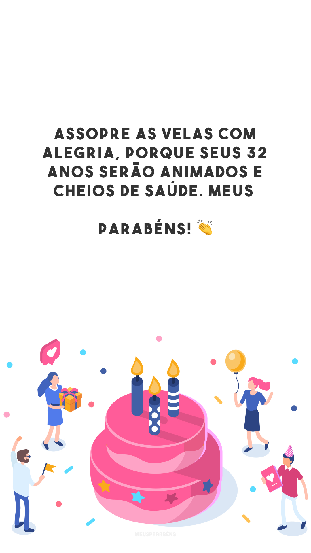 Assopre as velas com alegria, porque seus 32 anos serão animados e cheios de saúde. Meus parabéns! 👏