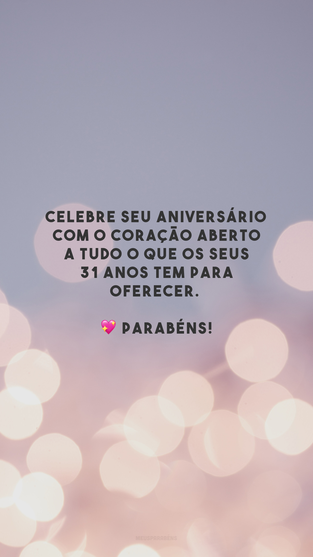 Celebre seu aniversário com o coração aberto a tudo o que os seus 31 anos tem para oferecer. 💖 Parabéns!