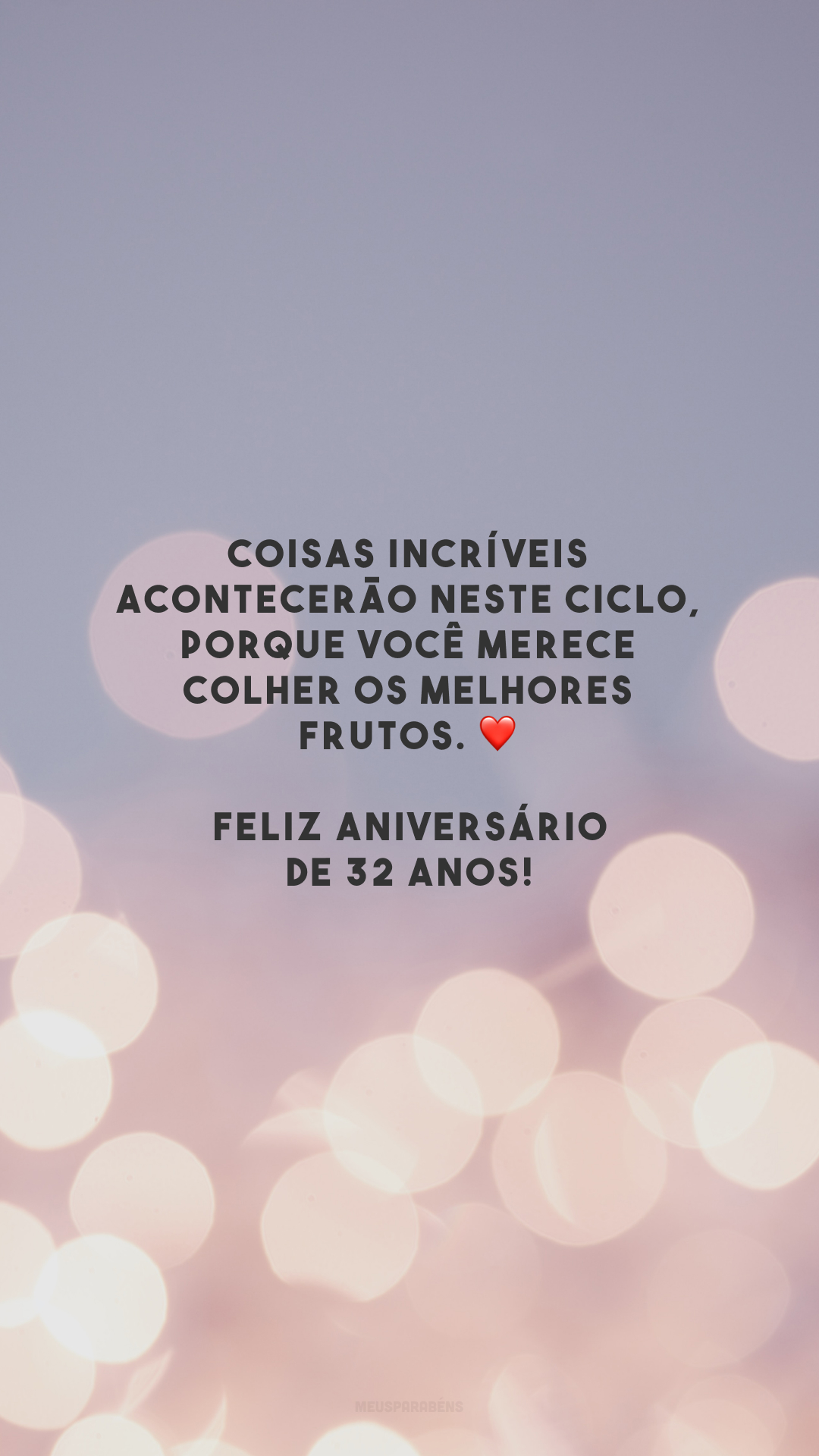 Coisas incríveis acontecerão neste ciclo, porque você merece colher os melhores frutos. ❤️ Feliz aniversário de 32 anos!