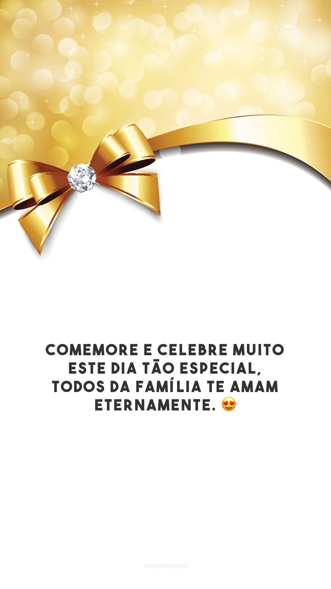 Comemore e celebre muito este dia tão especial, todos da família te amam eternamente. 😍