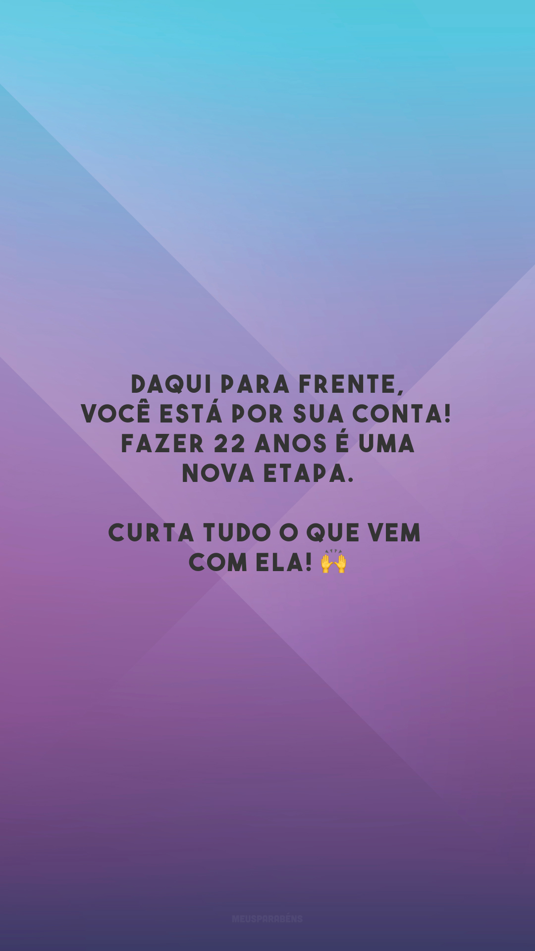 Daqui para frente, você está por sua conta! Fazer 22 anos é uma nova etapa. Curta tudo o que vem com ela! 🙌