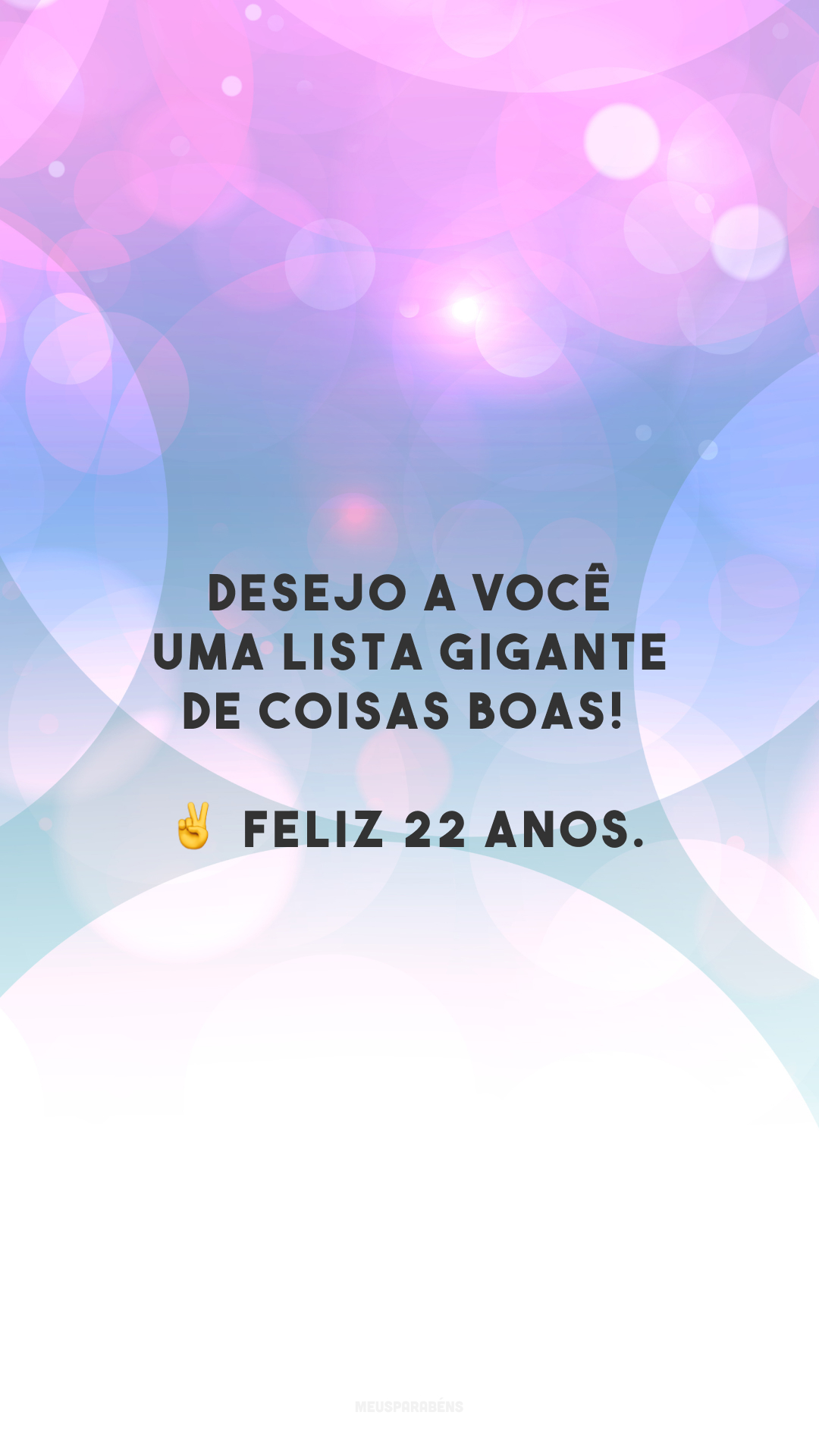 Desejo a você uma lista gigante de coisas boas! ✌️ Feliz 22 anos. 