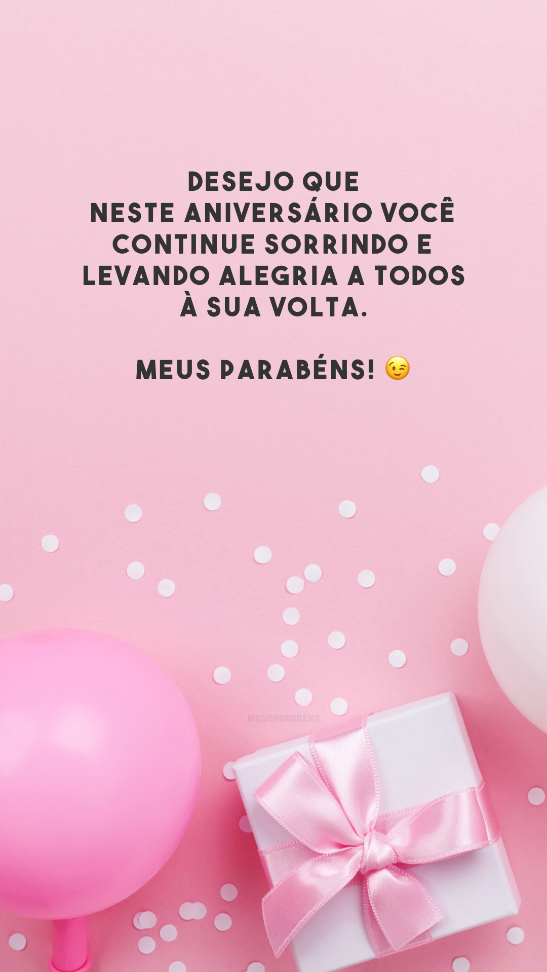 Desejo que neste aniversário você continue sorrindo e levando alegria a todos à sua volta. Meus parabéns! 😉